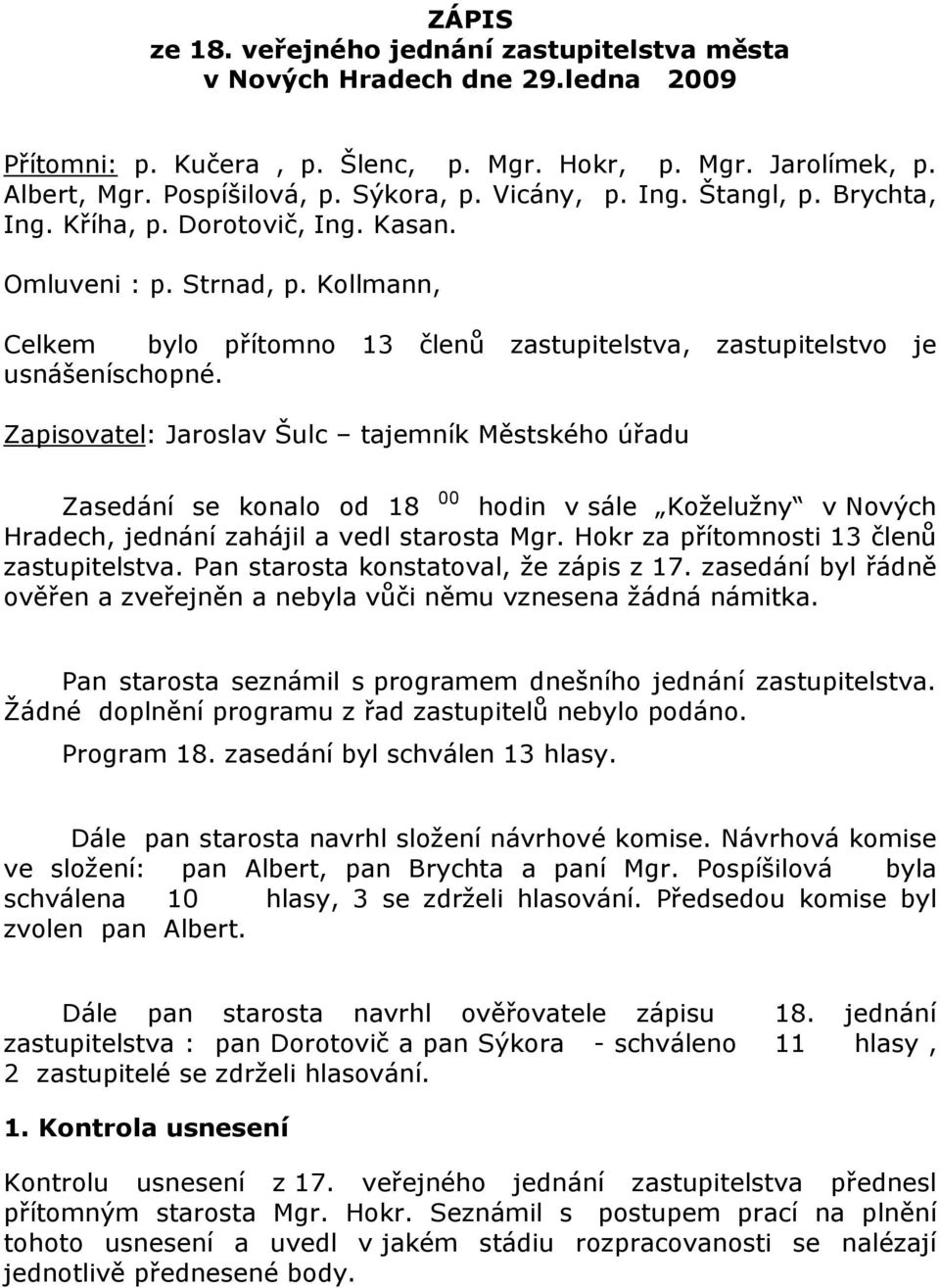 Zapisovatel: Jaroslav Šulc tajemník Městského úřadu Zasedání se konalo od 18 00 hodin v sále Koželužny v Nových Hradech, jednání zahájil a vedl starosta Mgr.