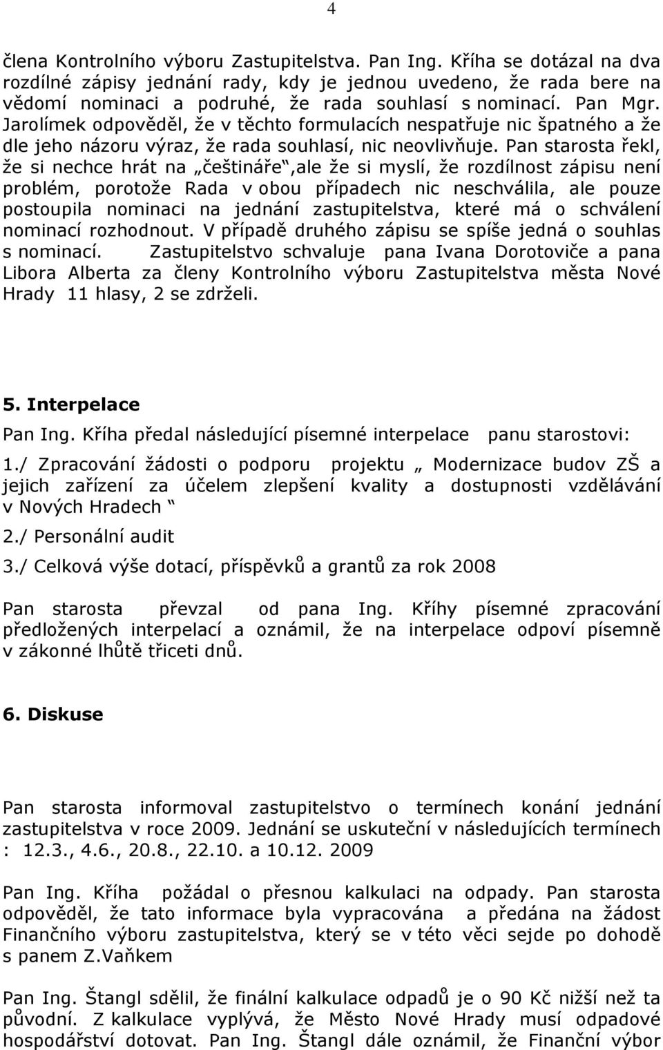 Pan starosta řekl, že si nechce hrát na češtináře,ale že si myslí, že rozdílnost zápisu není problém, porotože Rada v obou případech nic neschválila, ale pouze postoupila nominaci na jednání