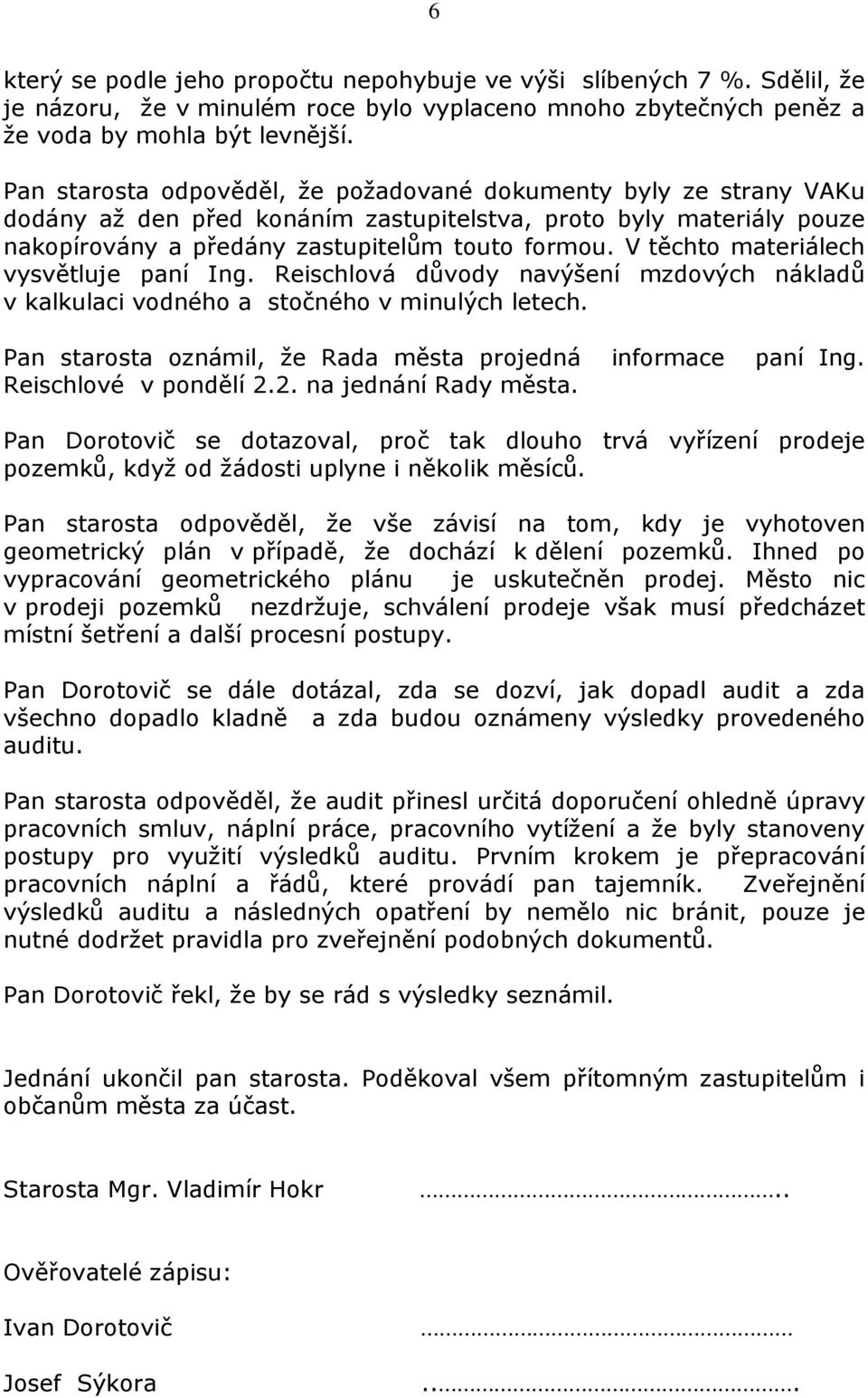 V těchto materiálech vysvětluje paní Ing. Reischlová důvody navýšení mzdových nákladů v kalkulaci vodného a stočného v minulých letech. Pan starosta oznámil, že Rada města projedná informace paní Ing.