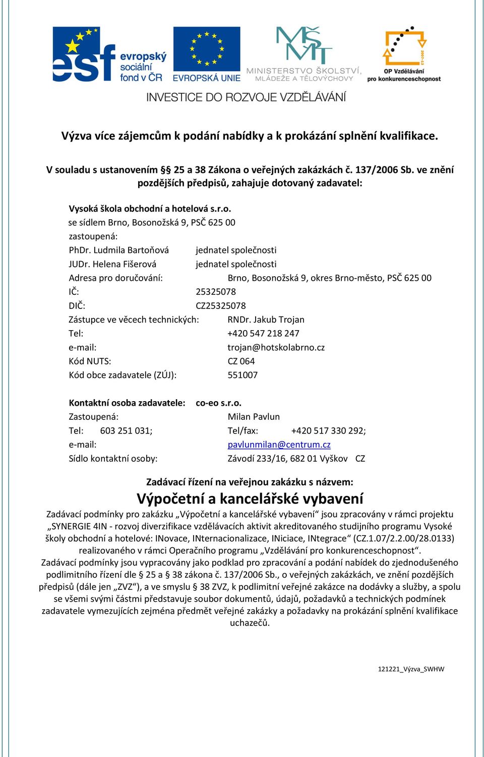 Helena Fišerová jednatel společnosti Adresa pro doručování: Brno, Bosonožská 9, okres Brno-město, PSČ 625 IČ: 2532578 DIČ: CZ2532578 Zástupce ve věcech technických: RNDr.