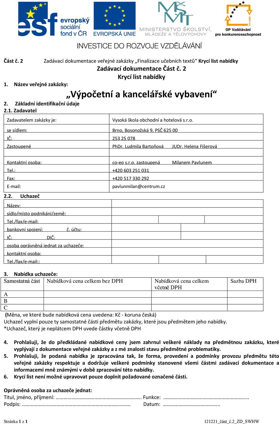 Ludmila Bartoňová JUDr. Helena Fišerová Kontaktní osoba: co-eo s.r.o. zastoupená Milanem Pavlunem Tel.: +42 63 251 31 Fax: +42 517 33 292 E-mail: 2.2. Uchazeč Název: sídlo/místo podnikání/země: Tel.