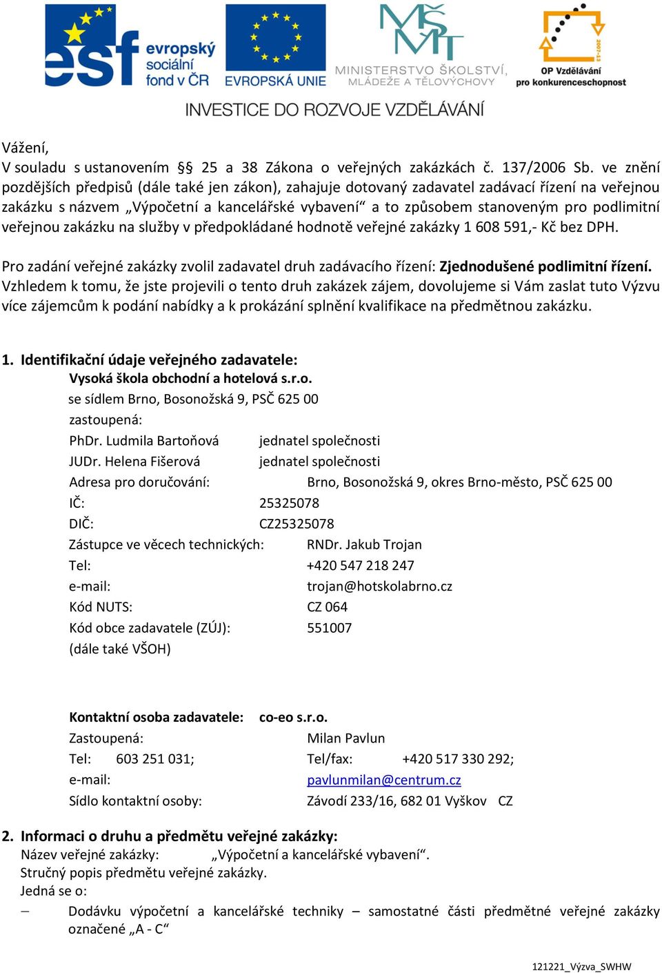 veřejnou zakázku na služby v předpokládané hodnotě veřejné zakázky 1 68 591,- Kč bez DPH. Pro zadání veřejné zakázky zvolil zadavatel druh zadávacího řízení: Zjednodušené podlimitní řízení.