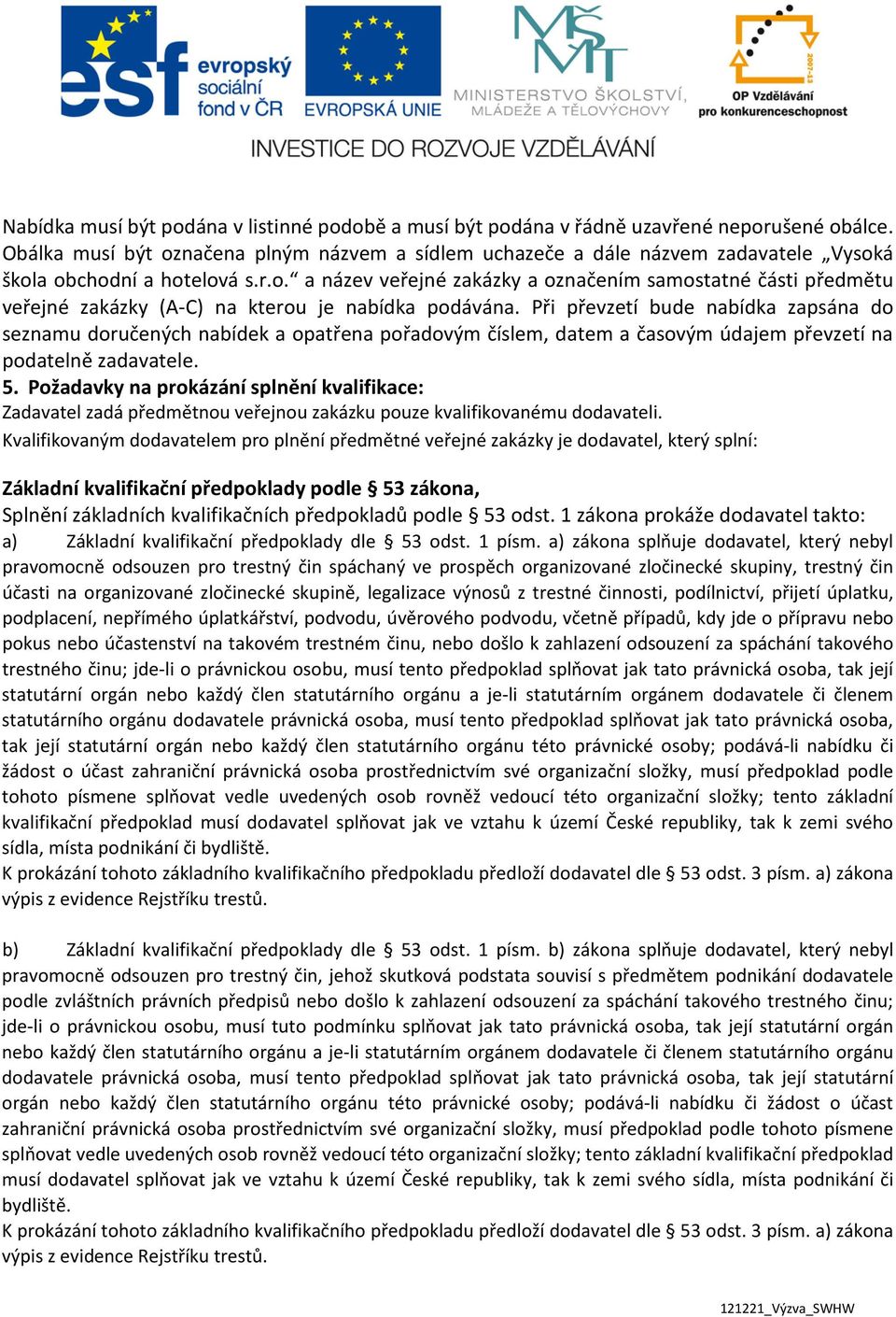 Při převzetí bude nabídka zapsána do seznamu doručených nabídek a opatřena pořadovým číslem, datem a časovým údajem převzetí na podatelně zadavatele. 5.