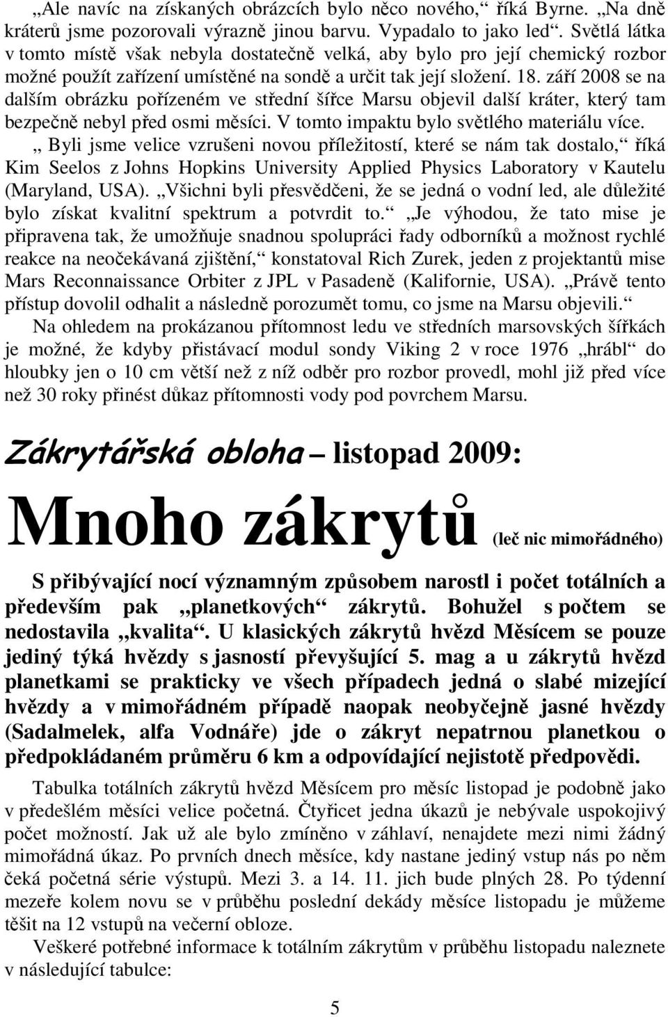 září 2008 se na dalším obrázku pořízeném ve střední šířce Marsu objevil další kráter, který tam bezpečně nebyl před osmi měsíci. V tomto impaktu bylo světlého materiálu více.