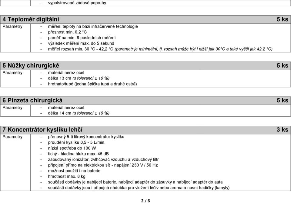 rozsah může být i nižší jak 30 C a také vyšší jak 42,2 C) 5 Nůžky chirurgické 5 ks Parametry - materiál nerez ocel - délka 13 cm (s tolerancí ± 10 %) - hrotnato/tupé (jedna špička tupá a druhé ostrá)