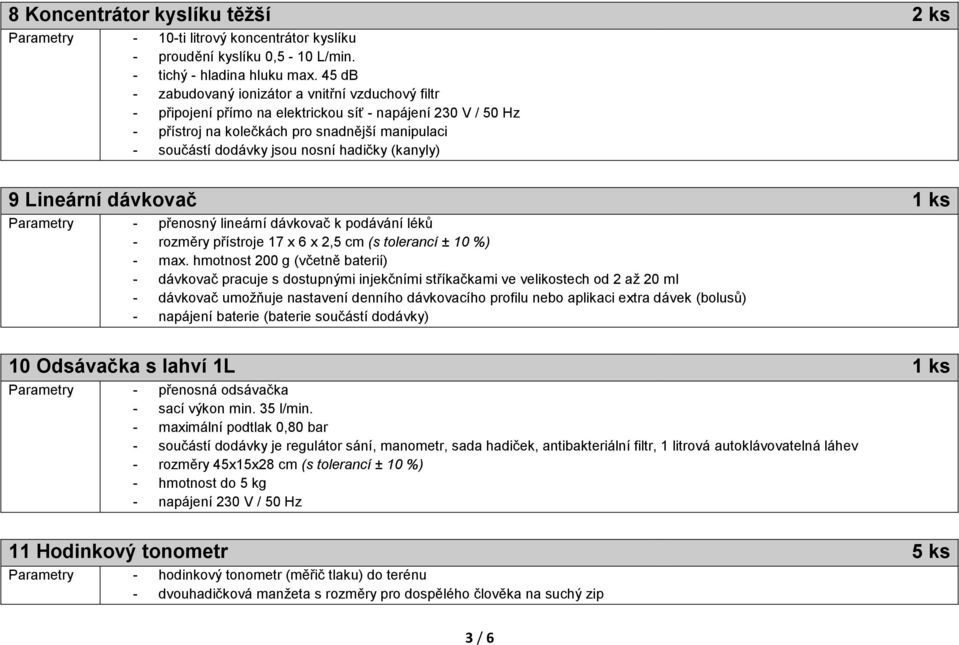 hadičky (kanyly) 9 Lineární dávkovač 1 ks Parametry - přenosný lineární dávkovač k podávání léků - rozměry přístroje 17 x 6 x 2,5 cm (s tolerancí ± 10 %) - max.