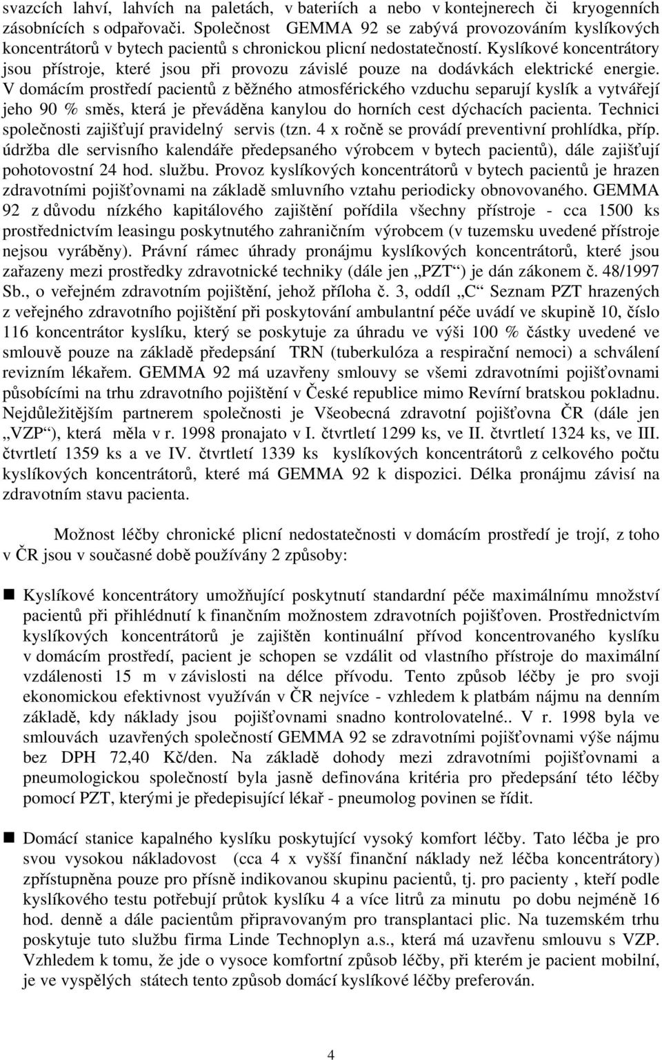 Kyslíkové koncentrátory jsou přístroje, které jsou při provozu závislé pouze na dodávkách elektrické energie.