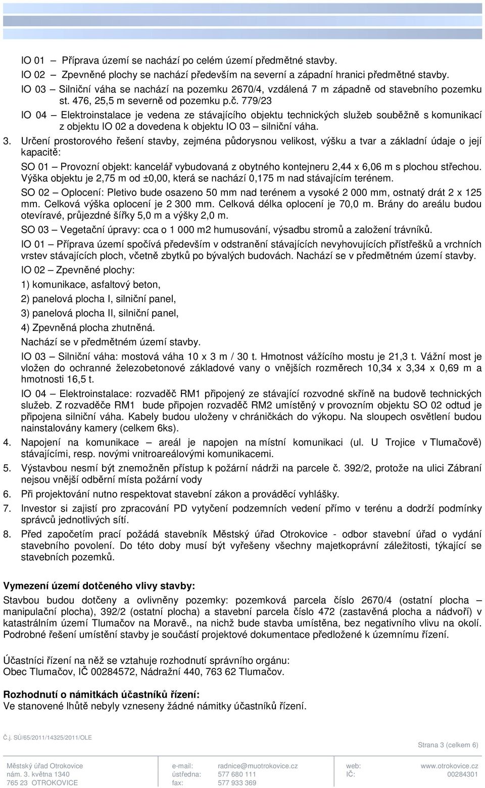 3. Určení prostorového řešení stavby, zejména půdorysnou velikost, výšku a tvar a základní údaje o její kapacitě: SO 01 Provozní objekt: kancelář vybudovaná z obytného kontejneru 2,44 x 6,06 m s