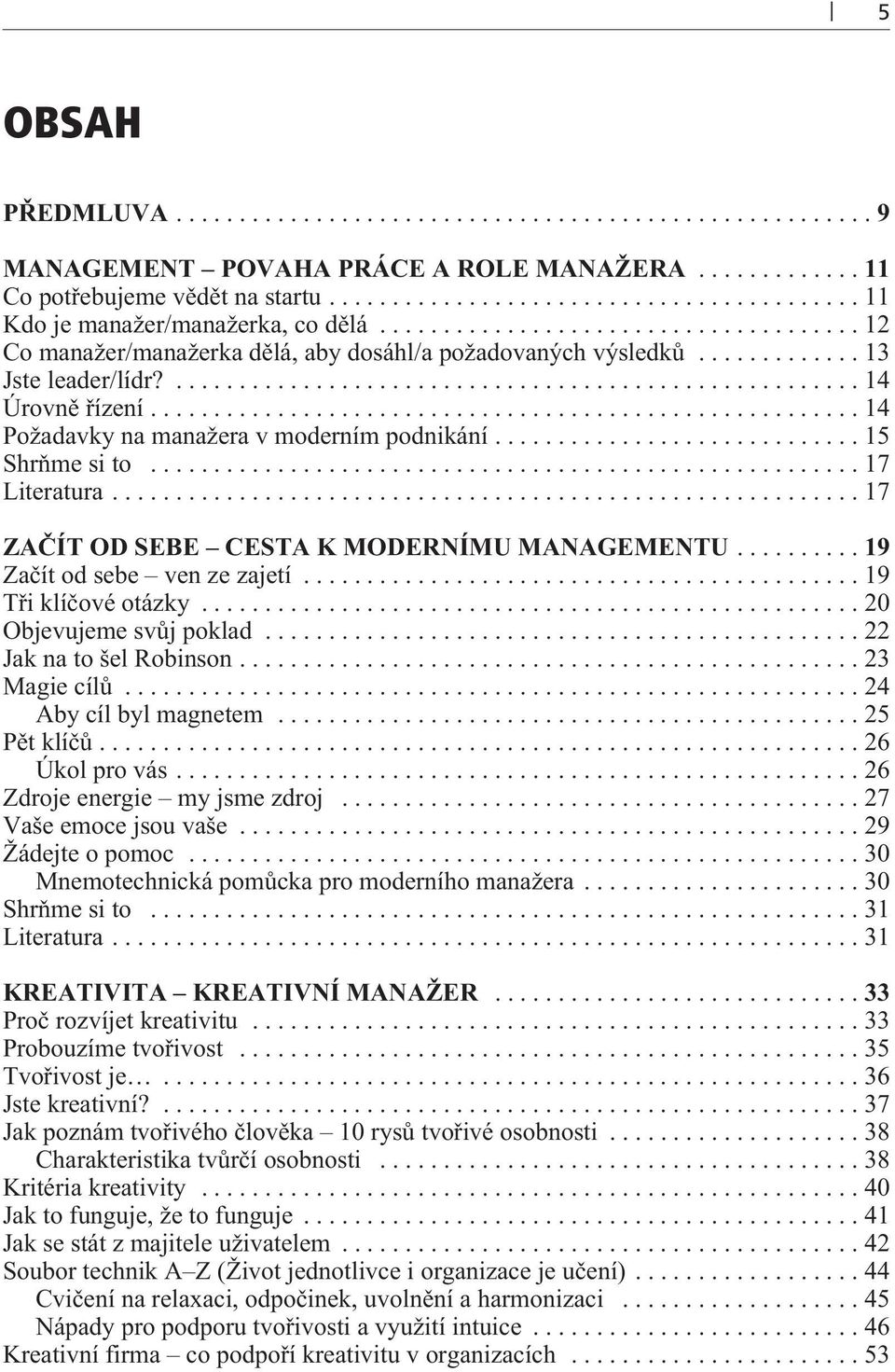 ..17 ZAÈÍT OD SEBE CESTA K MODERNÍMU MANAGEMENTU...19 Zaèít od sebe ven ze zajetí...19 Tøi klíèové otázky...20 Objevujeme svùj poklad...22 Jak na to šel Robinson...23 Magie cílù.