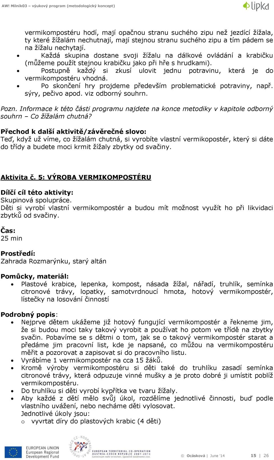 Postupně každý si zkusí ulovit jednu potravinu, která je do vermikompostéru vhodná. Po skončení hry projdeme především problematické potraviny, např. sýry, pečivo apod. viz odborný souhrn. Pozn.