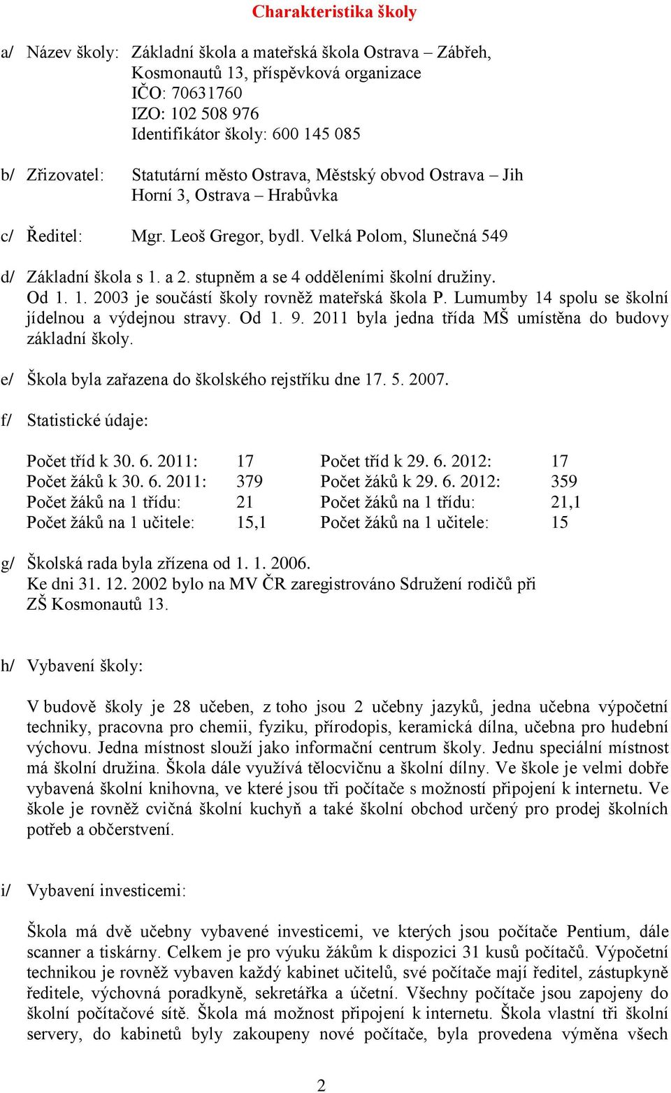 stupněm a se 4 odděleními školní družiny. Od 1. 1. 2003 je součástí školy rovněž mateřská škola P. Lumumby 14 spolu se školní jídelnou a výdejnou stravy. Od 1. 9.