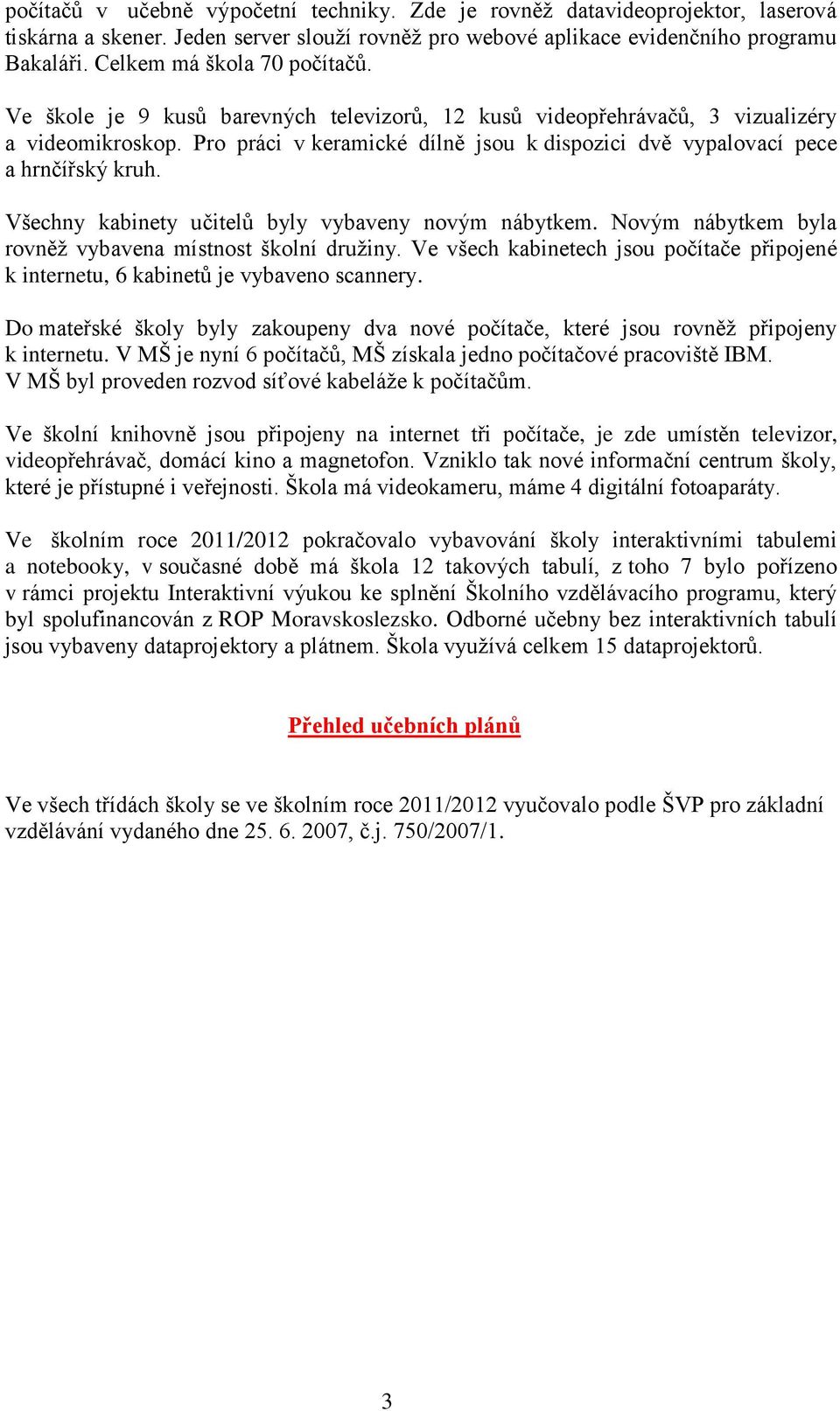 Pro práci v keramické dílně jsou k dispozici dvě vypalovací pece a hrnčířský kruh. Všechny kabinety učitelů byly vybaveny novým nábytkem. Novým nábytkem byla rovněž vybavena místnost školní družiny.