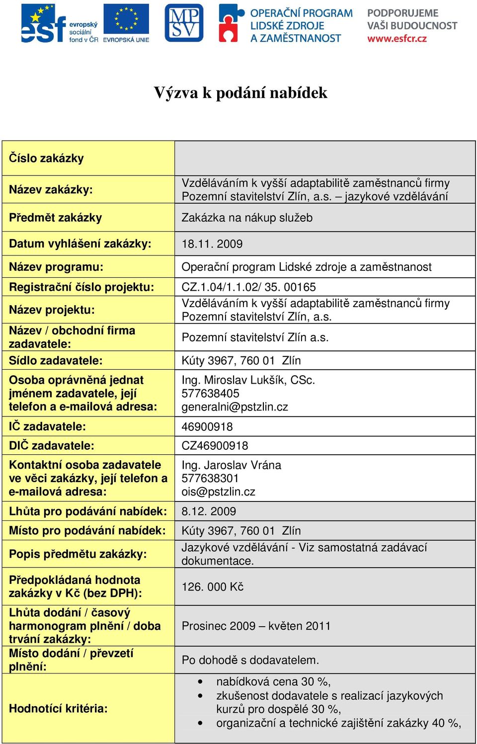 00165 Název projektu: Název / obchodní firma zadavatele: Sídlo zadavatele: Osoba oprávněná jednat jménem zadavatele, její telefon a e-mailová adresa: IČ zadavatele: 46900918 DIČ zadavatele: Kontaktní