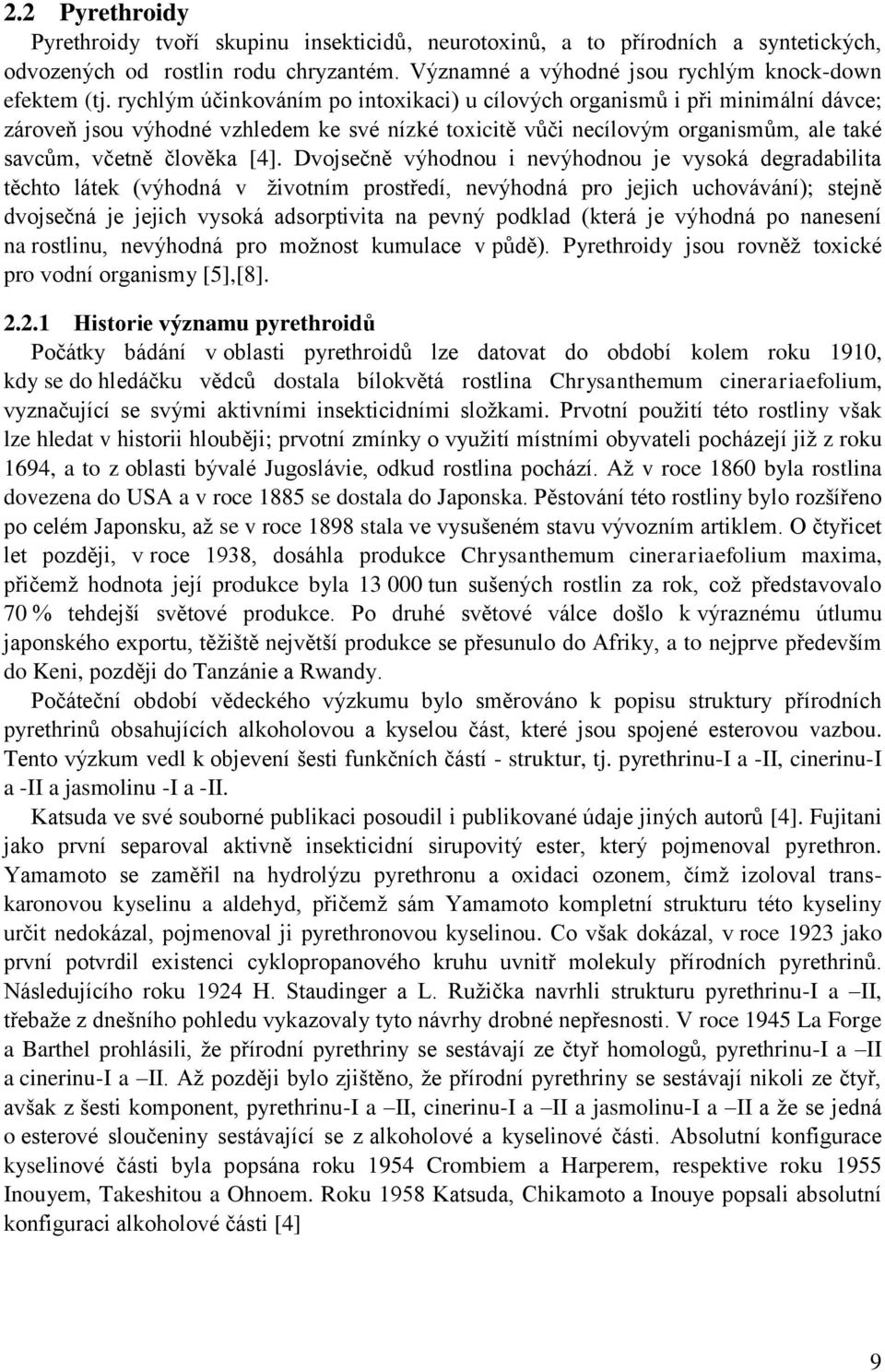Dvojsečně výhodnou i nevýhodnou je vysoká degradabilita těchto látek (výhodná v životním prostředí, nevýhodná pro jejich uchovávání); stejně dvojsečná je jejich vysoká adsorptivita na pevný podklad