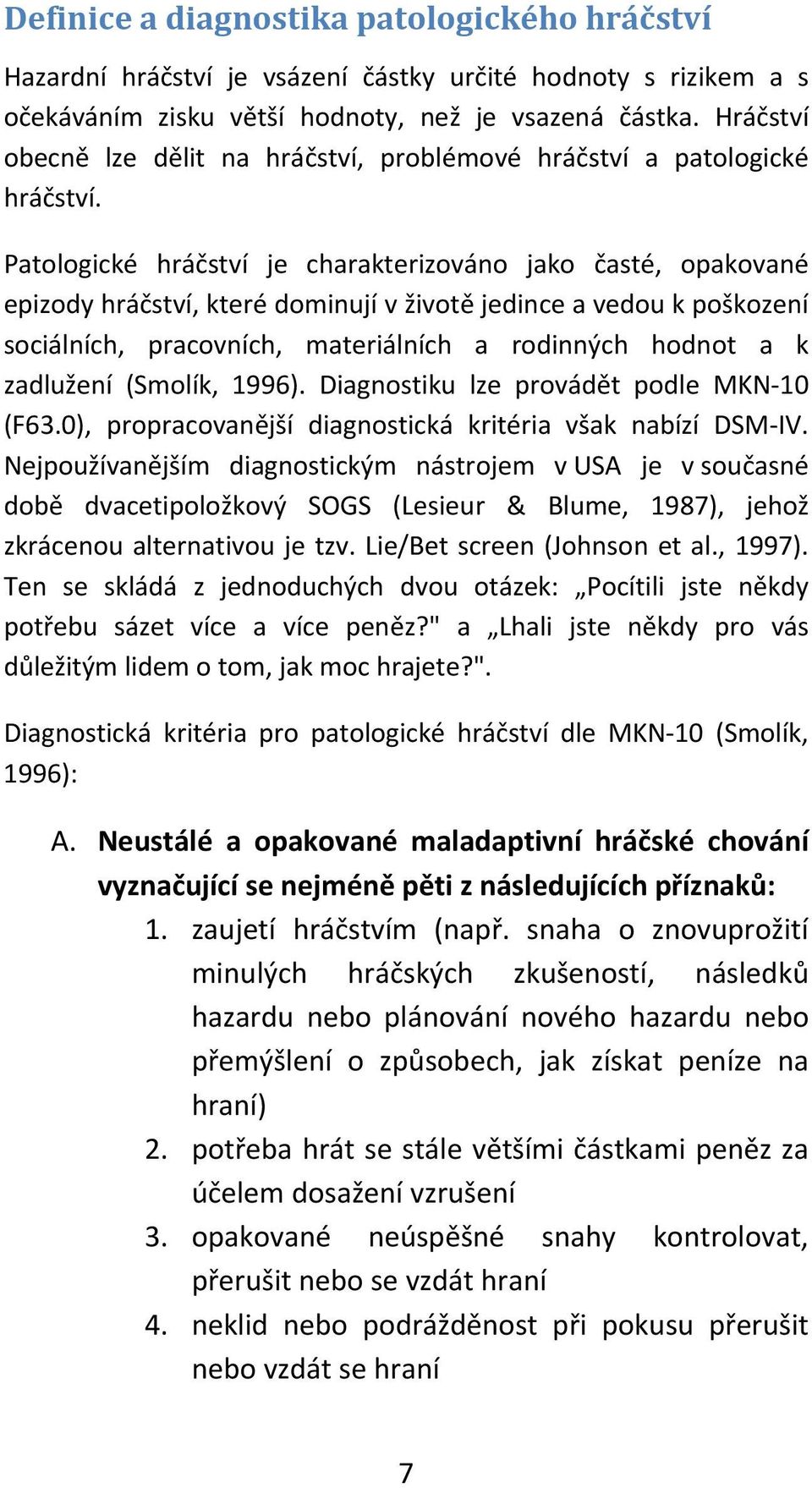Patologické hráčství je charakterizováno jako časté, opakované epizody hráčství, které dominují v životě jedince a vedou k poškození sociálních, pracovních, materiálních a rodinných hodnot a k