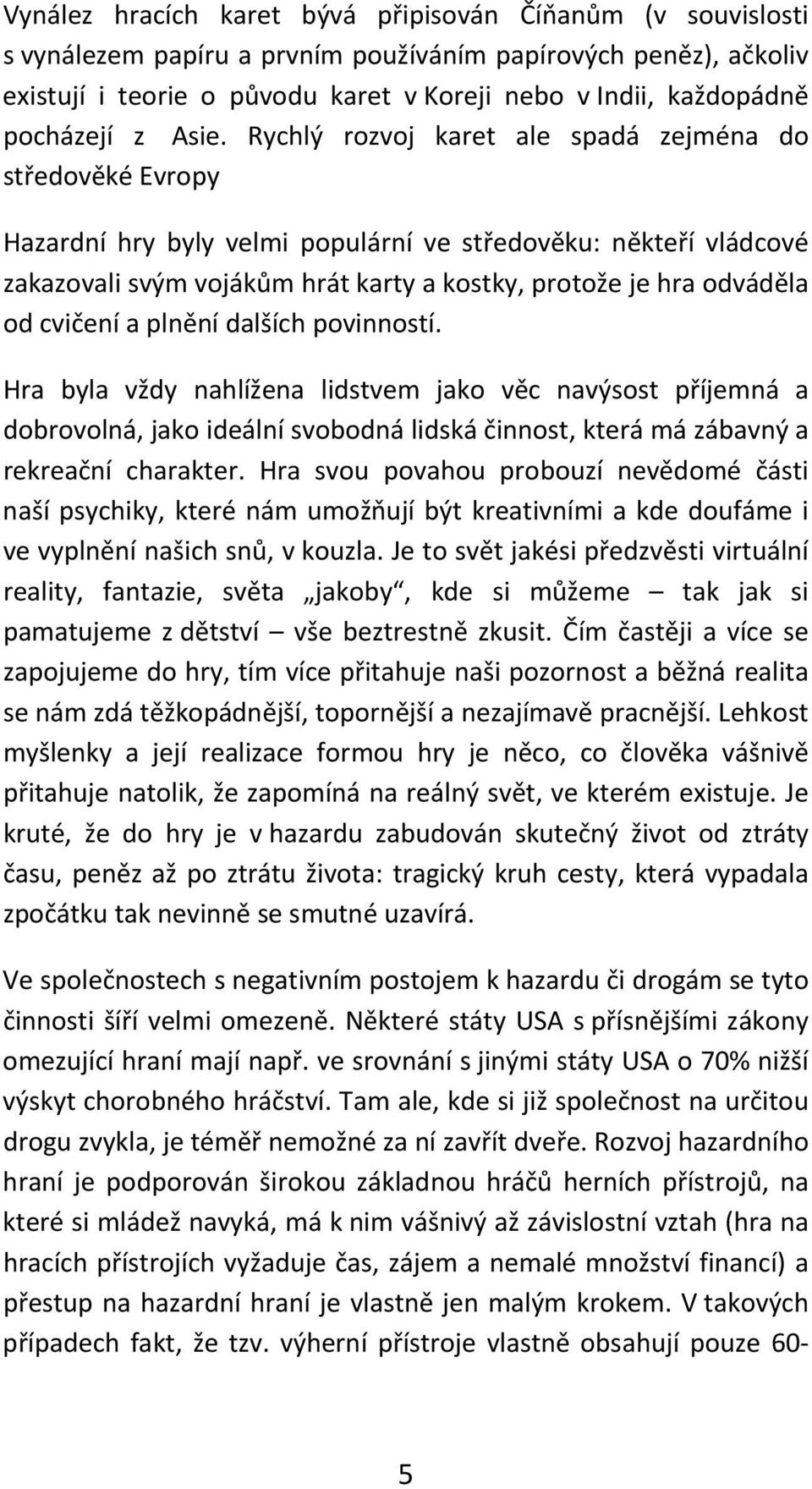 Rychlý rozvoj karet ale spadá zejména do středověké Evropy Hazardní hry byly velmi populární ve středověku: někteří vládcové zakazovali svým vojákům hrát karty a kostky, protože je hra odváděla od