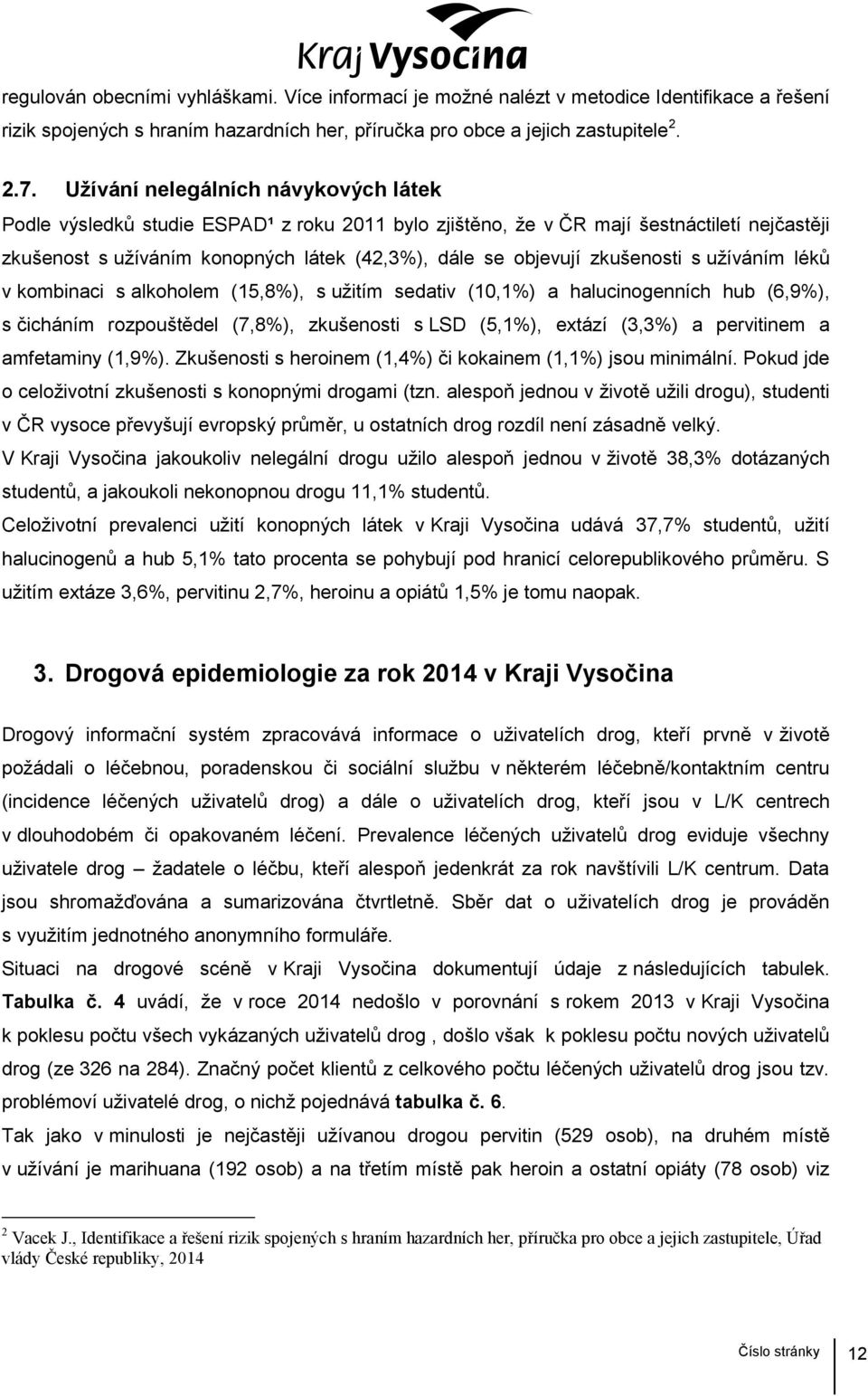 zkušenosti s užíváním léků v kombinaci s alkoholem (15,8%), s užitím sedativ (10,1%) a halucinogenních hub (6,9%), s čicháním rozpouštědel (7,8%), zkušenosti s LSD (5,1%), extází (3,3%) a pervitinem