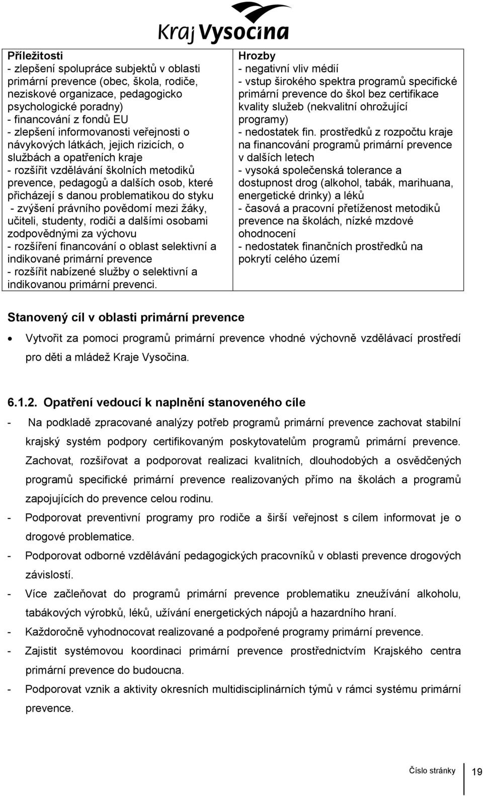 problematikou do styku - zvýšení právního povědomí mezi žáky, učiteli, studenty, rodiči a dalšími osobami zodpovědnými za výchovu - rozšíření financování o oblast selektivní a indikované primární