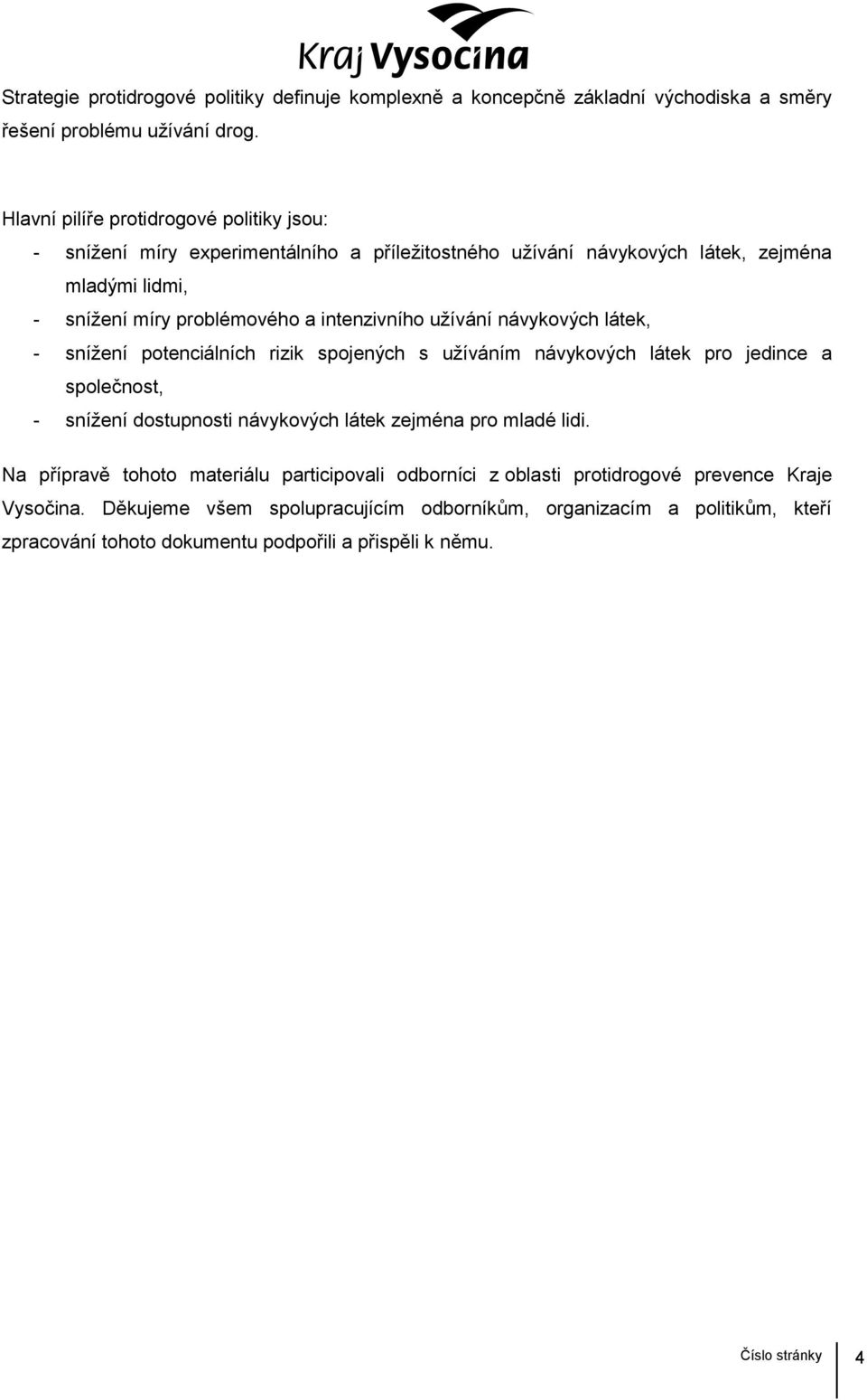 užívání návykových látek, - snížení potenciálních rizik spojených s užíváním návykových látek pro jedince a společnost, - snížení dostupnosti návykových látek zejména pro mladé lidi.