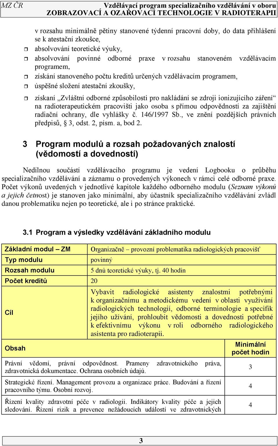 radioterapeutickém pracovišti jako osoba s přímou odpovědností za zajištění radiační ochrany, dle vyhlášky č. 146/1997 Sb., ve znění pozdějších právních předpisů, 3, odst. 2, písm. a, bod 2.