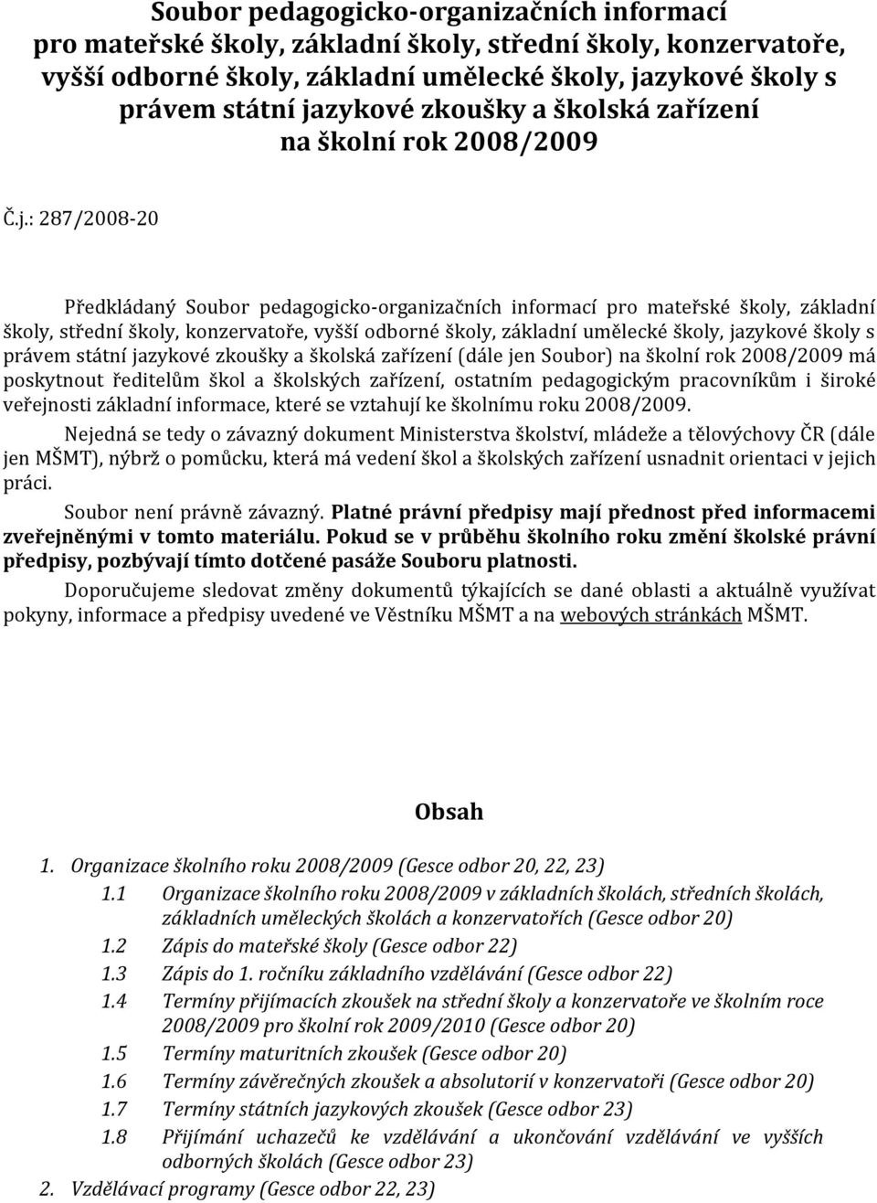 : 287/2008-20 Předkládaný  zkoušky a školská zařízení (dále jen Soubor) na školní rok 2008/2009 má poskytnout ředitelům škol a školských zařízení, ostatním pedagogickým pracovníkům i široké