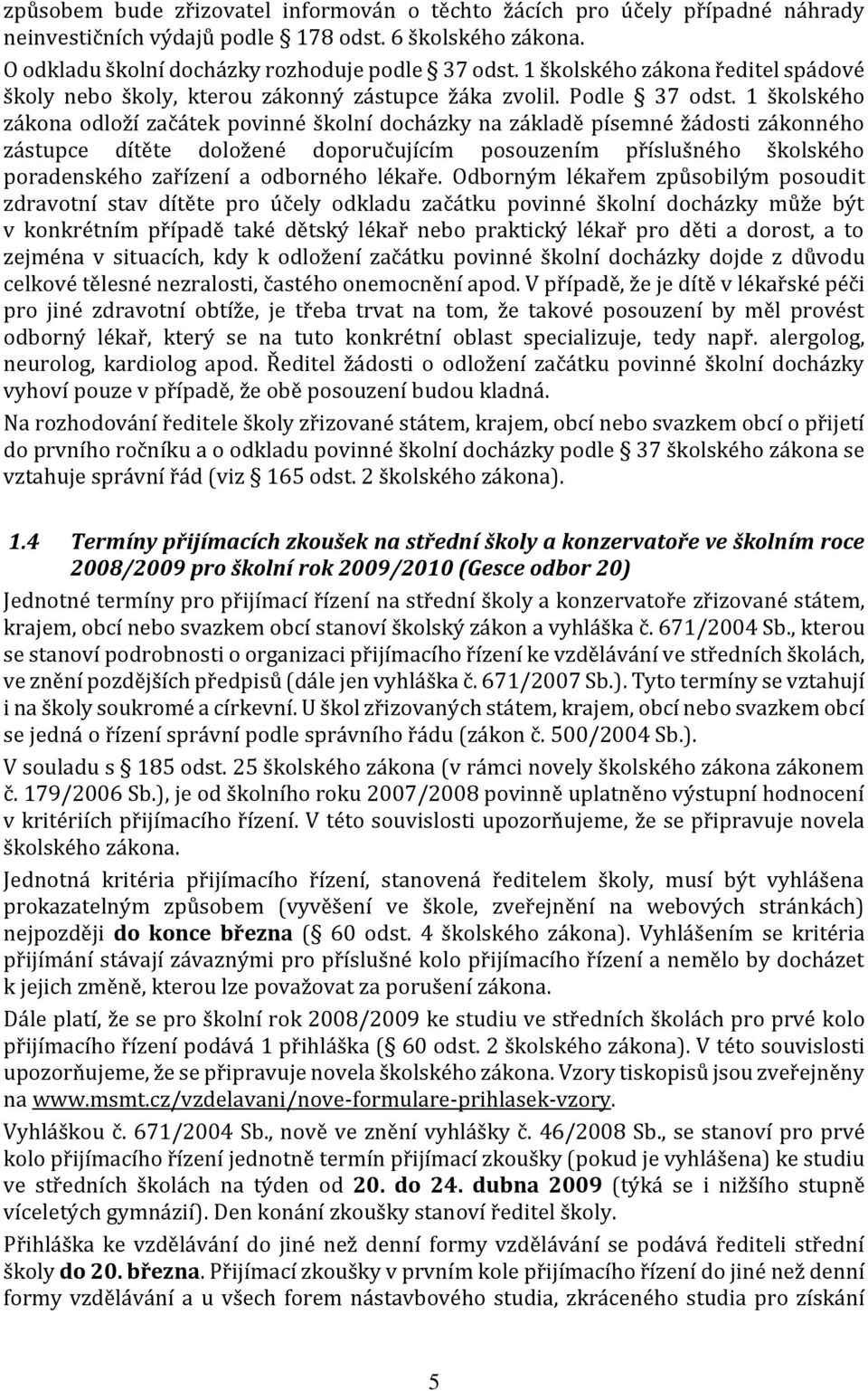 1 školského zákona odloží začátek povinné školní docházky na základě písemné žádosti zákonného zástupce dítěte doložené doporučujícím posouzením příslušného školského poradenského zařízení a