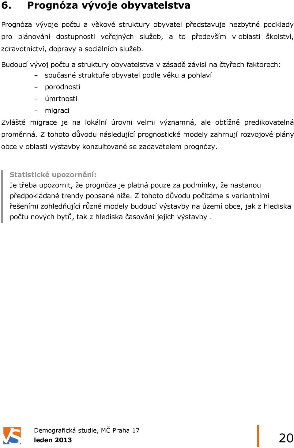 Budoucí vývoj počtu a struktury obyvatelstva v zásadě závisí na čtyřech faktorech: - současné struktuře obyvatel podle věku a pohlaví - porodnosti - úmrtnosti - migraci Zvláště migrace je na lokální