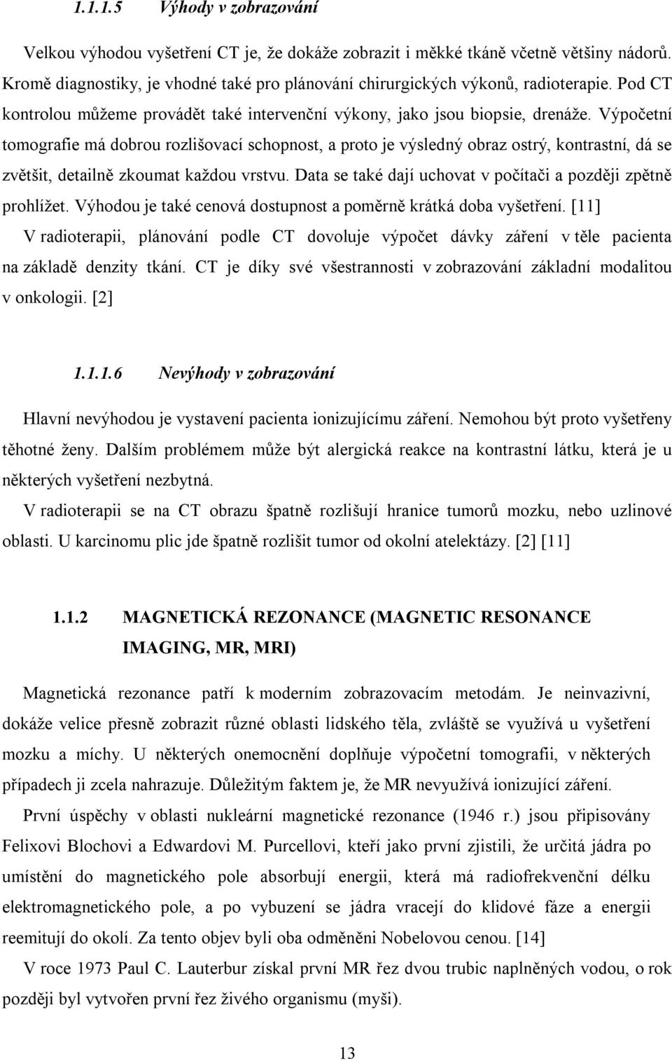 Výpočetní tomografie má dobrou rozlišovací schopnost, a proto je výsledný obraz ostrý, kontrastní, dá se zvětšit, detailně zkoumat každou vrstvu.