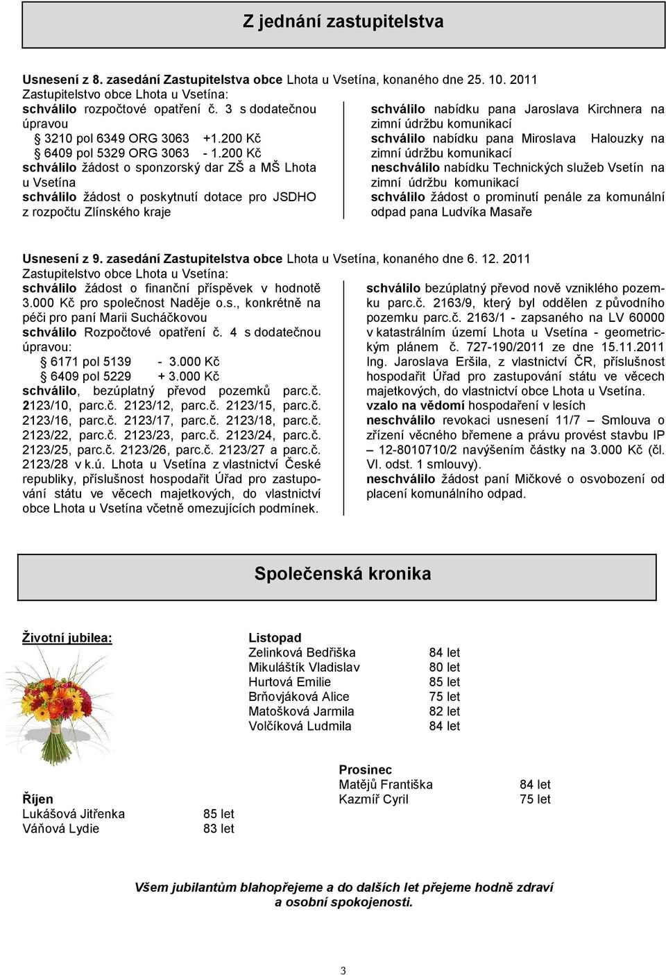 200 Kč zimní údržbu komunikací schválilo žádost o sponzorský dar ZŠ a MŠ Lhota u Vsetína schválilo žádost o poskytnutí dotace pro JSDHO z rozpočtu Zlínského kraje neschválilo nabídku Technických