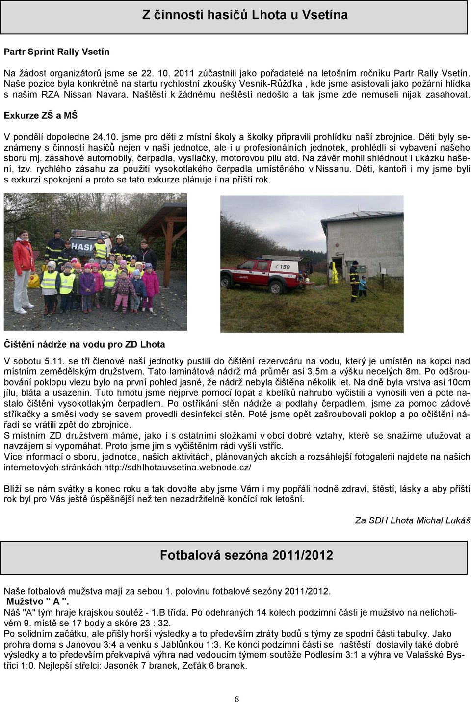 Naštěstí k žádnému neštěstí nedošlo a tak jsme zde nemuseli nijak zasahovat. Exkurze ZŠ a MŠ V pondělí dopoledne 24.10. jsme pro děti z místní školy a školky připravili prohlídku naší zbrojnice.