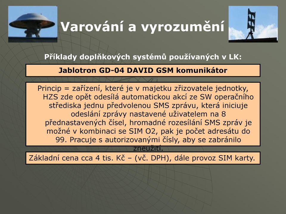 odeslání zprávy nastavené uţivatelem na 8 přednastavených čísel, hromadné rozesílání SMS zpráv je moţné v kombinaci se SIM O2, pak je