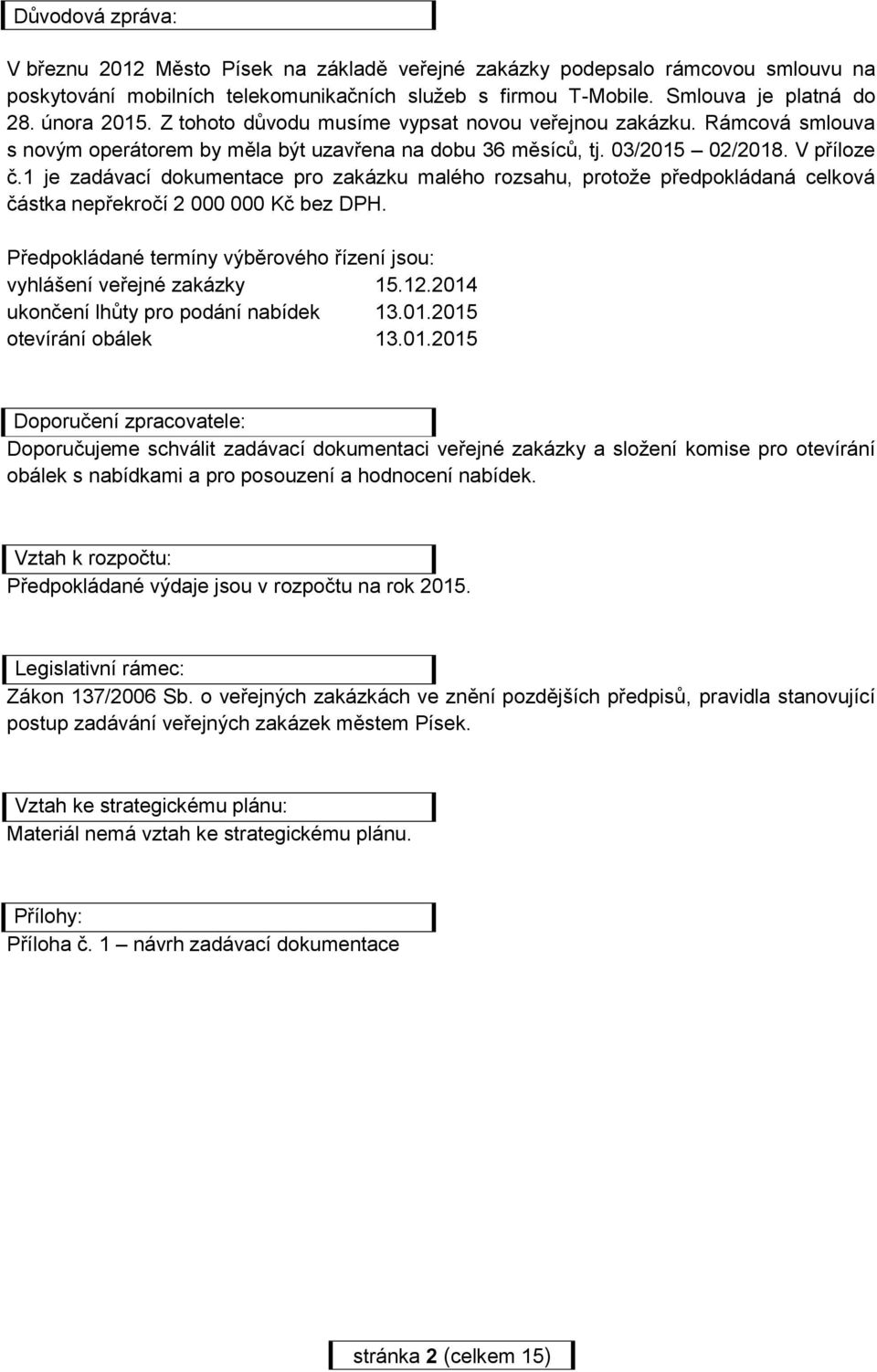 1 je zadávací dokumentace pro zakázku malého rozsahu, protože předpokládaná celková částka nepřekročí 2 000 000 Kč bez DPH. Předpokládané termíny výběrového řízení jsou: vyhlášení veřejné zakázky 15.