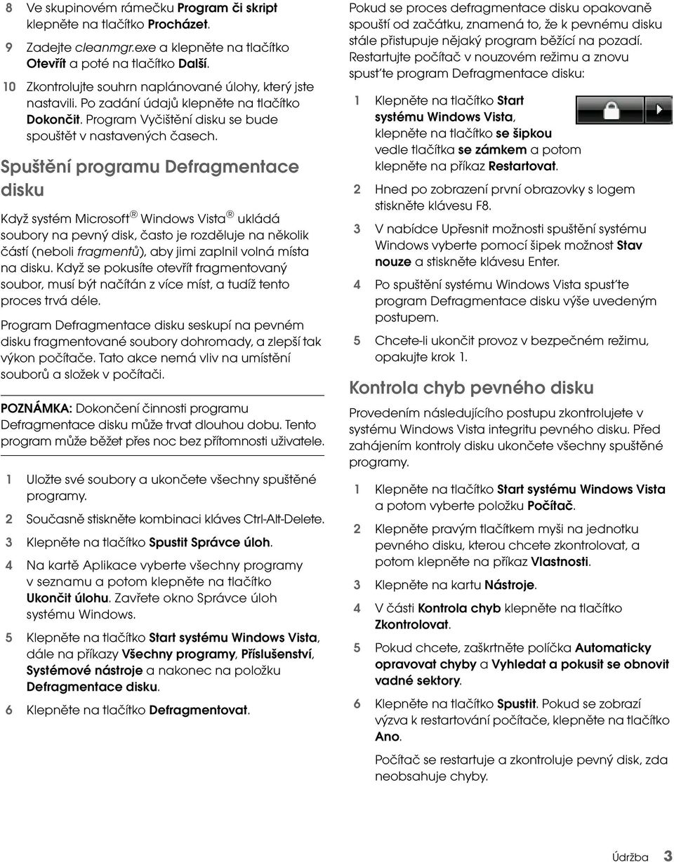 Spuštění programu Defragmentace disku Když systém Microsoft Windows Vista ukládá soubory na pevný disk, často je rozděluje na několik částí (neboli fragmentů), aby jimi zaplnil volná místa na disku.