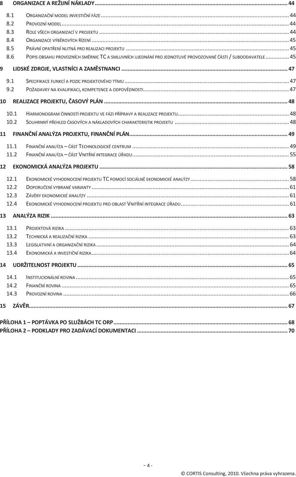 .. 45 9 LIDSKÉ ZDROJE, VLASTNÍCI A ZAMĚSTNANCI... 47 9.1 SPECIFIKACE FUNKCÍ A POZIC PROJEKTOVÉHO TÝMU... 47 9.2 POŽADAVKY NA KVALIFIKACI, KOMPETENCE A ODPOVĚDNOSTI.