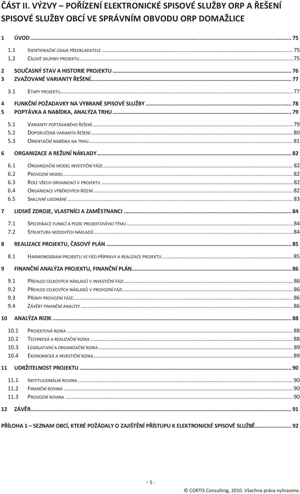 1 VARIANTY POPTÁVANÉHO ŘEŠENÍ... 79 5.2 DOPORUČENÁ VARIANTA ŘEŠENÍ... 80 5.3 ORIENTAČNÍ NABÍDKA NA TRHU... 81 6 ORGANIZACE A REŽIJNÍ NÁKLADY... 82 6.1 ORGANIZAČNÍ MODEL INVESTIČNÍ FÁZE... 82 6.2 PROVOZNÍ MODEL.