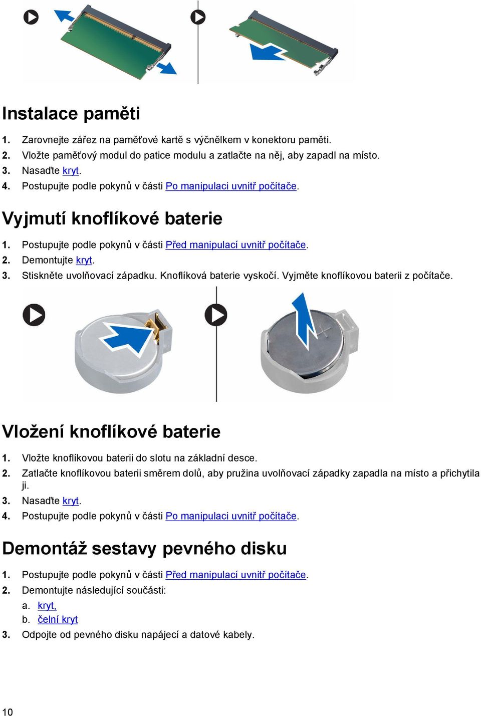 Stiskněte uvolňovací západku. Knoflíková baterie vyskočí. Vyjměte knoflíkovou baterii z počítače. Vložení knoflíkové baterie 1. Vložte knoflíkovou baterii do slotu na základní desce. 2.