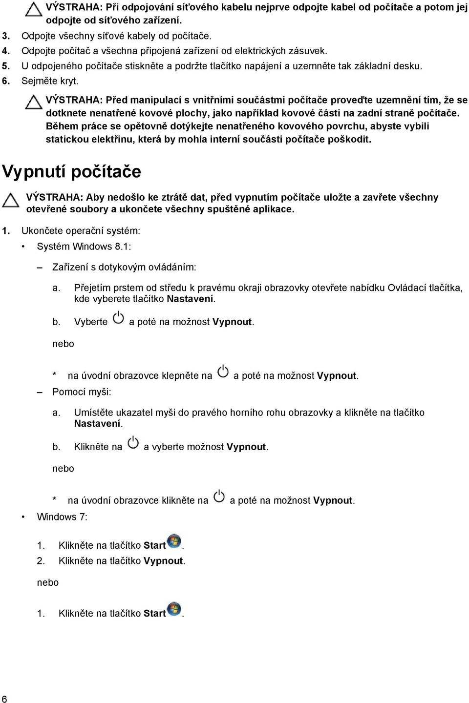 VÝSTRAHA: Před manipulací s vnitřními součástmi počítače proveďte uzemnění tím, že se dotknete nenatřené kovové plochy, jako například kovové části na zadní straně počítače.