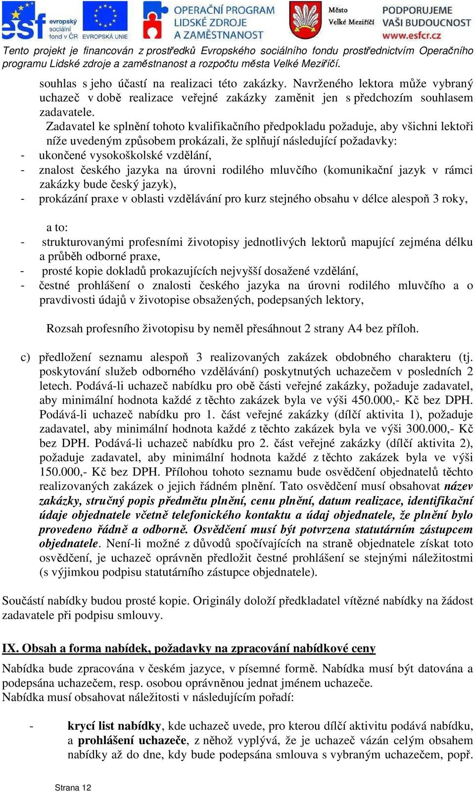 českého jazyka na úrovni rodilého mluvčího (komunikační jazyk v rámci zakázky bude český jazyk), - prokázání praxe v oblasti vzdělávání pro kurz stejného obsahu v délce alespoň 3 roky, a to: -