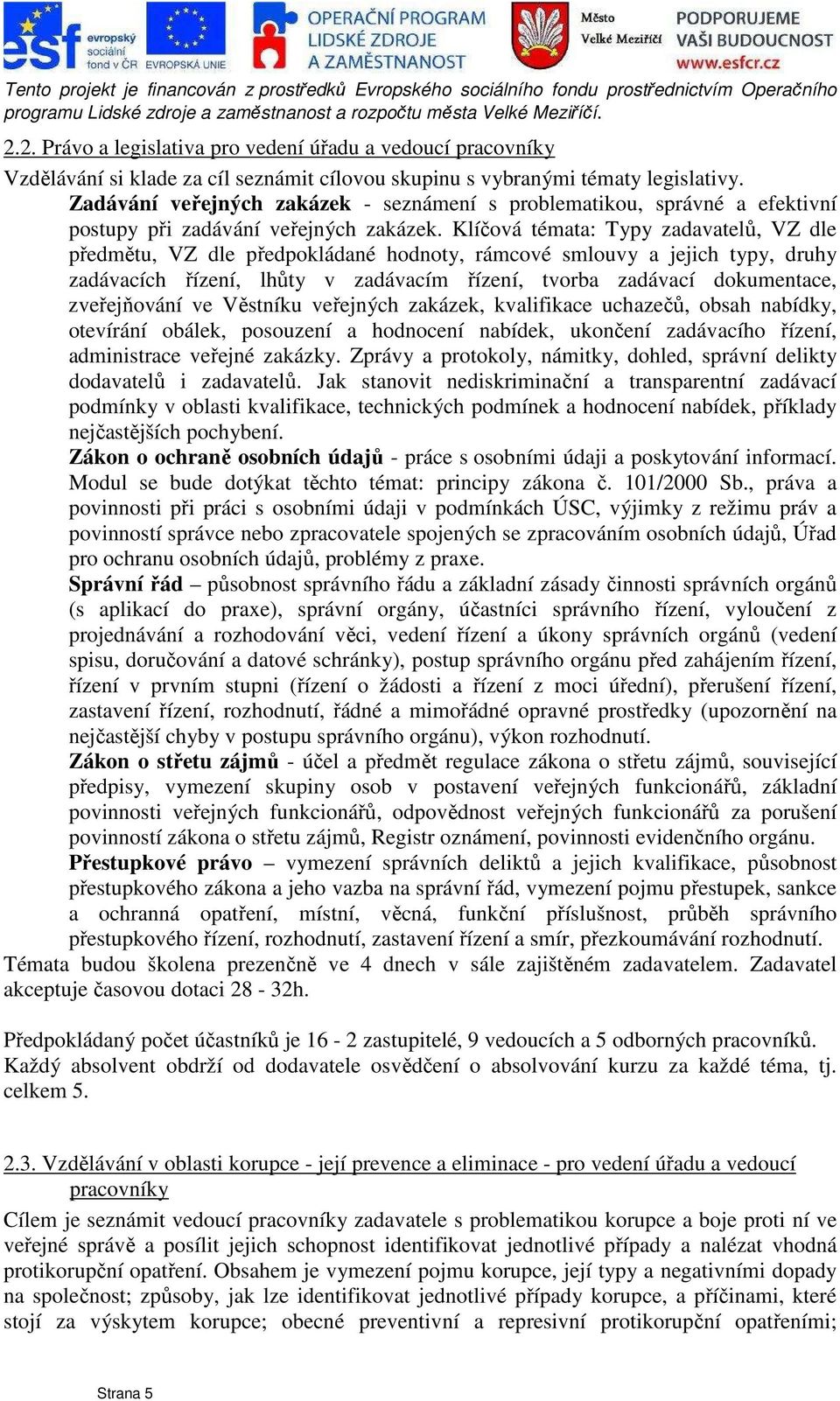 Klíčová témata: Typy zadavatelů, VZ dle předmětu, VZ dle předpokládané hodnoty, rámcové smlouvy a jejich typy, druhy zadávacích řízení, lhůty v zadávacím řízení, tvorba zadávací dokumentace,