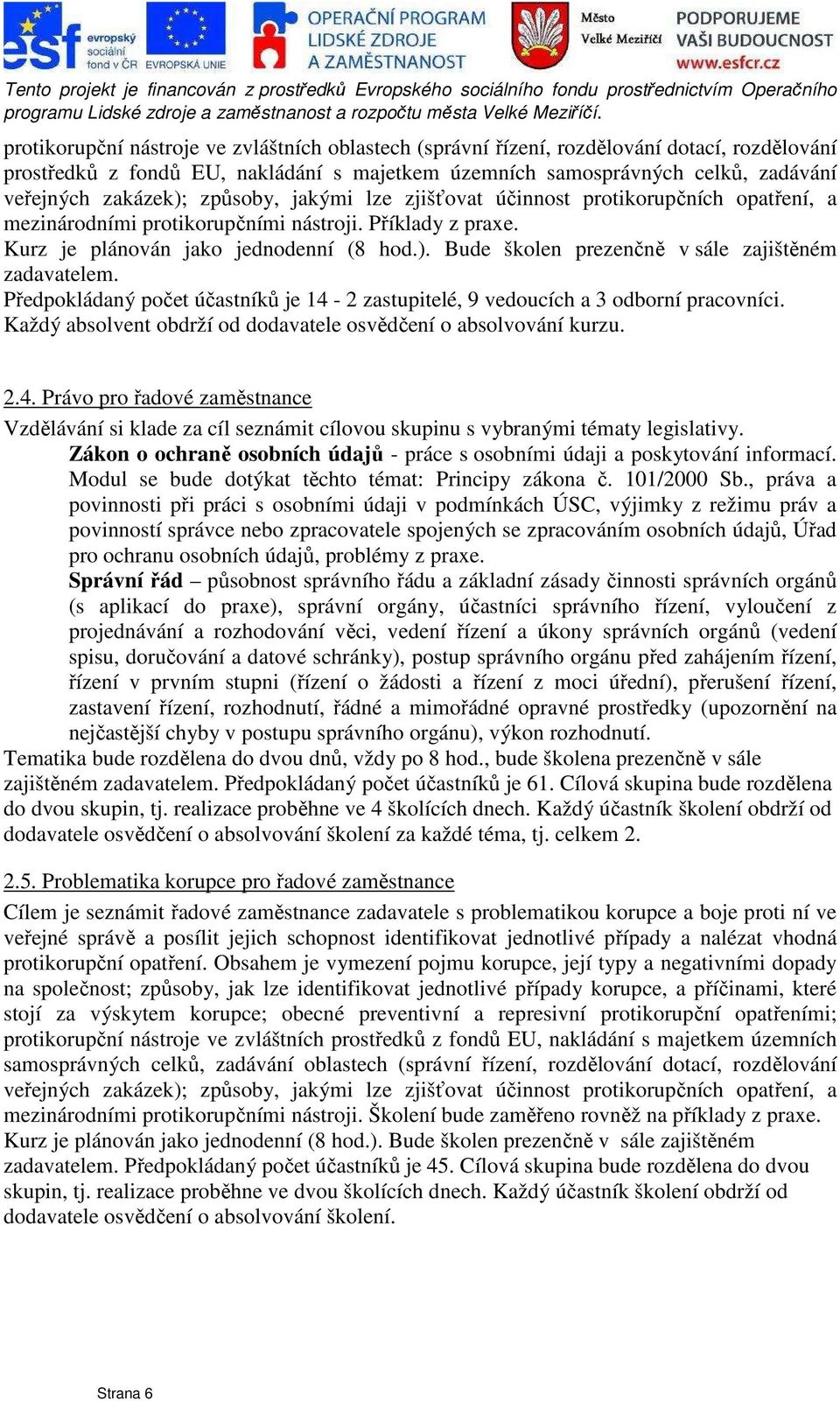 Bude školen prezenčně v sále zajištěném zadavatelem. Předpokládaný počet účastníků je 14-2 zastupitelé, 9 vedoucích a 3 odborní pracovníci.