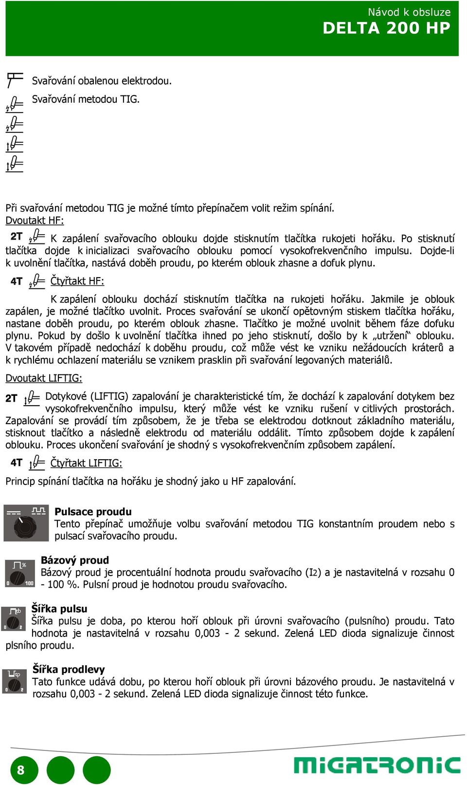 Dojde-li k uvolnění tlačítka, nastává doběh proudu, po kterém oblouk zhasne a dofuk plynu. Čtyřtakt HF: K zapálení oblouku dochází stisknutím tlačítka na rukojeti hořáku.