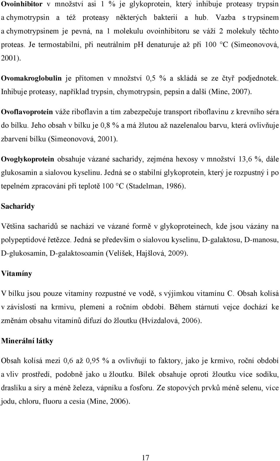 Ovomakroglobulin je přítomen v množství 0,5 % a skládá se ze čtyř podjednotek. Inhibuje proteasy, například trypsin, chymotrypsin, pepsin a další (Mine, 2007).