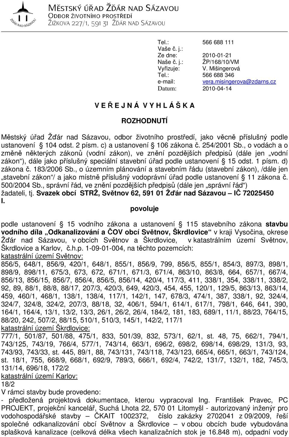 , o vodách a o změně některých zákonů (vodní zákon), ve znění pozdějších předpisů (dále jen vodní zákon ), dále jako příslušný speciální stavební úřad podle ustanovení 15 odst. 1 písm. d) zákona č.