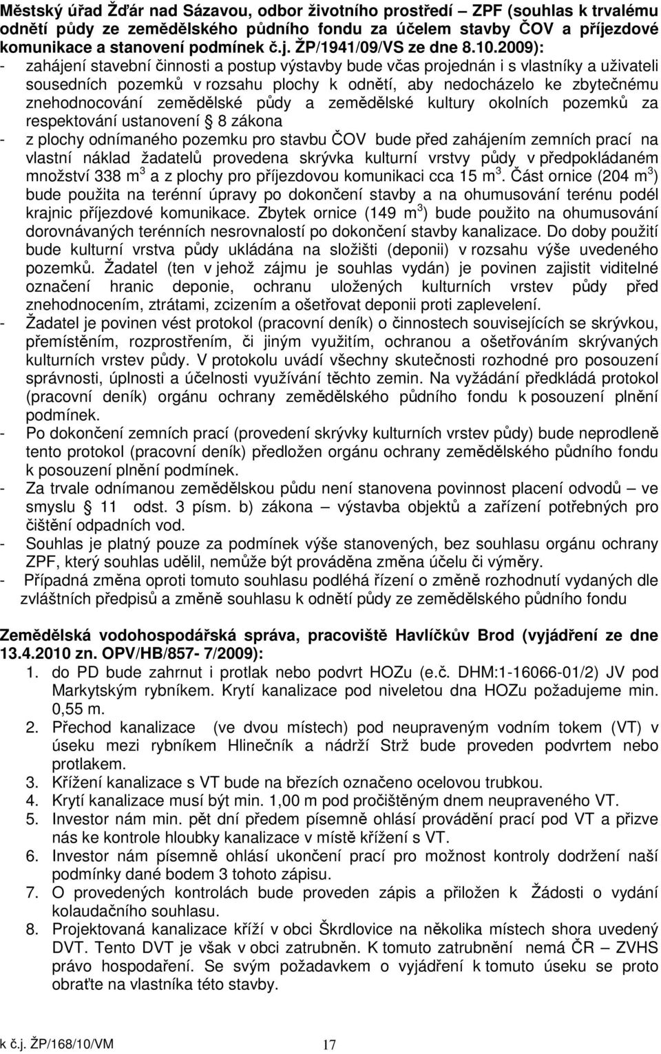 zemědělské půdy a zemědělské kultury okolních pozemků za respektování ustanovení 8 zákona - z plochy odnímaného pozemku pro stavbu ČOV bude před zahájením zemních prací na vlastní náklad žadatelů