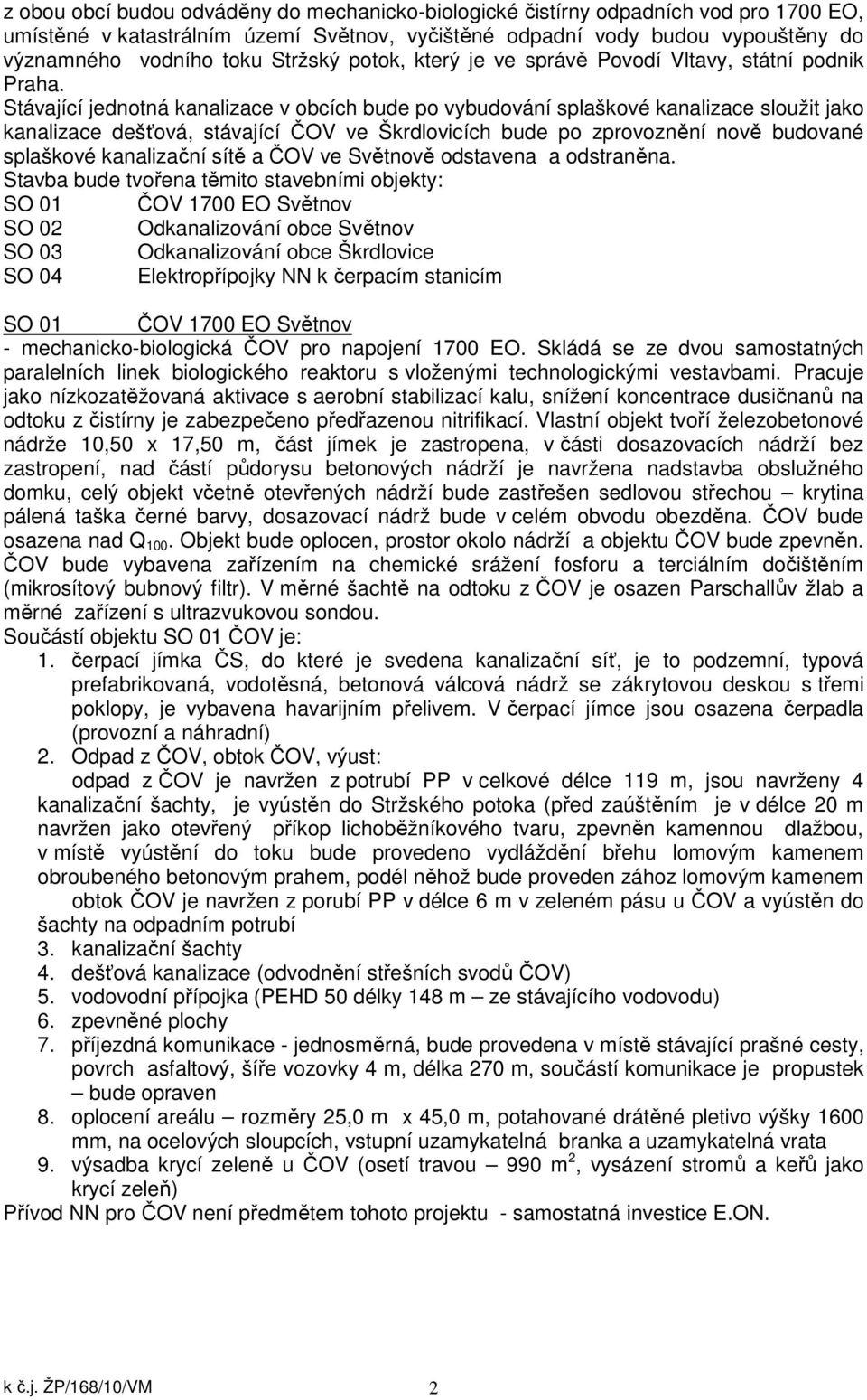 Stávající jednotná kanalizace v obcích bude po vybudování splaškové kanalizace sloužit jako kanalizace dešťová, stávající ČOV ve Škrdlovicích bude po zprovoznění nově budované splaškové kanalizační