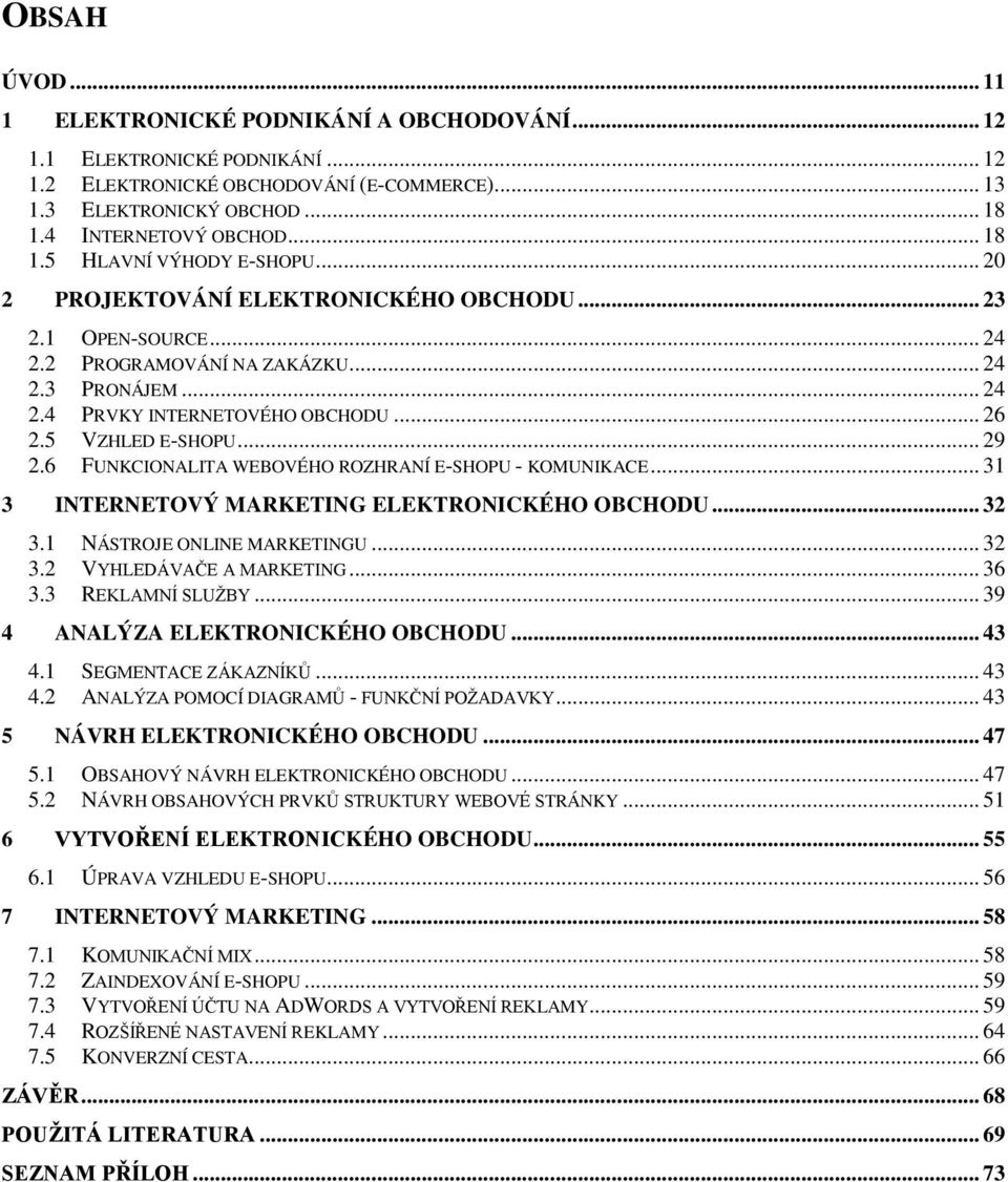 5 VZHLED E-SHOPU... 29 2.6 FUNKCIONALITA WEBOVÉHO ROZHRANÍ E-SHOPU - KOMUNIKACE... 31 3 INTERNETOVÝ MARKETING ELEKTRONICKÉHO OBCHODU... 32 3.1 NÁSTROJE ONLINE MARKETINGU... 32 3.2 VYHLEDÁVAČE A MARKETING.