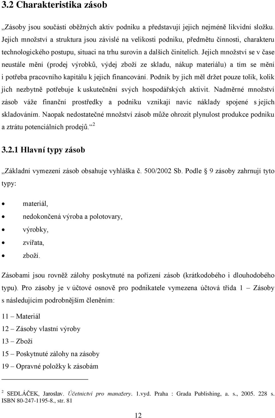 Jejich množství se v čase neustále mění (prodej výrobků, výdej zboží ze skladu, nákup materiálu) a tím se mění i potřeba pracovního kapitálu k jejich financování.