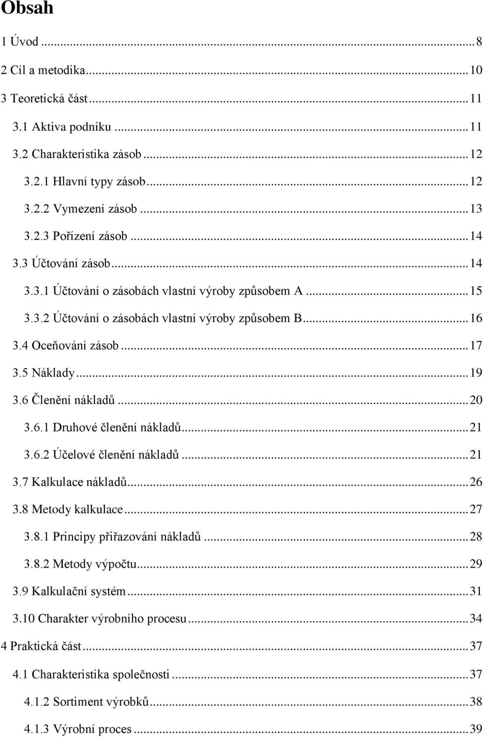 6 Členění nákladů... 20 3.6.1 Druhové členění nákladů... 21 3.6.2 Účelové členění nákladů... 21 3.7 Kalkulace nákladů... 26 3.8 Metody kalkulace... 27 3.8.1 Principy přiřazování nákladů... 28 3.8.2 Metody výpočtu.