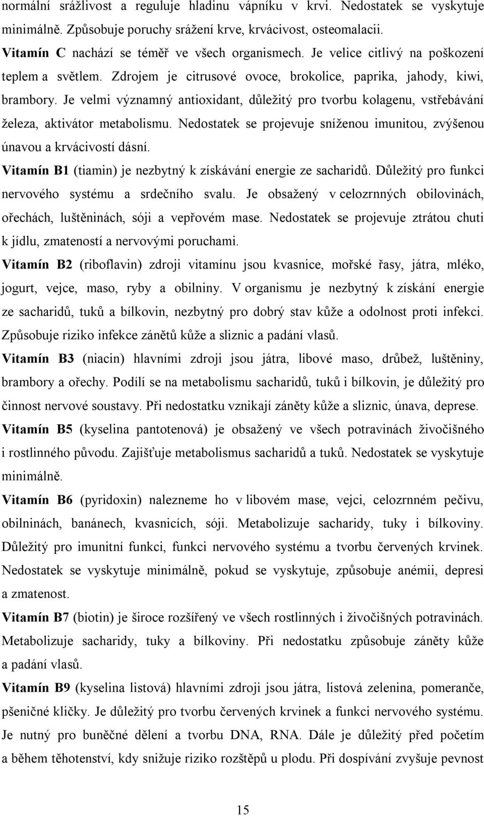 Je velmi významný antioxidant, důležitý pro tvorbu kolagenu, vstřebávání železa, aktivátor metabolismu. Nedostatek se projevuje sníženou imunitou, zvýšenou únavou a krvácivostí dásní.