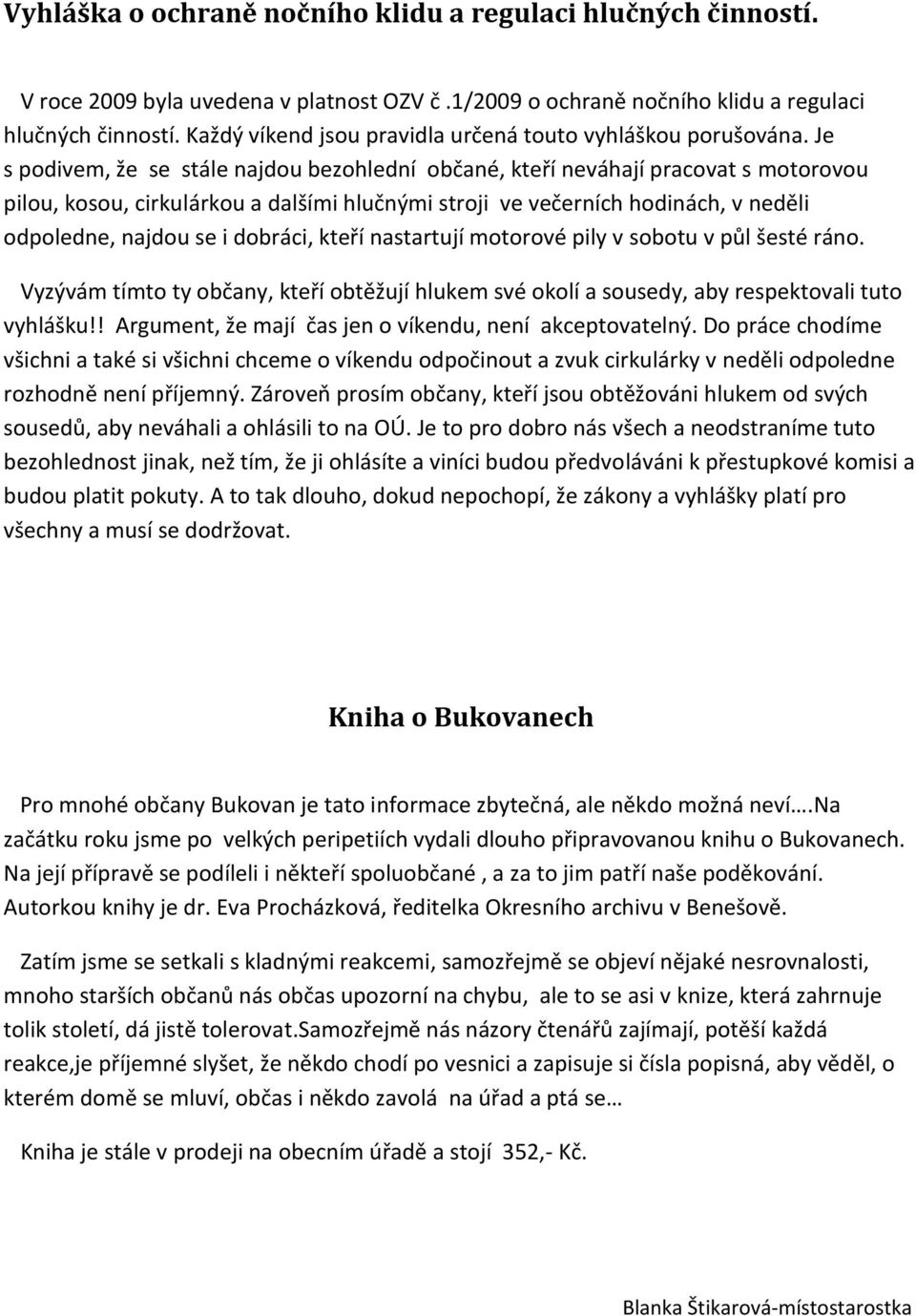 Je s podivem, že se stále najdou bezohlední občané, kteří neváhají pracovat s motorovou pilou, kosou, cirkulárkou a dalšími hlučnými stroji ve večerních hodinách, v neděli odpoledne, najdou se i